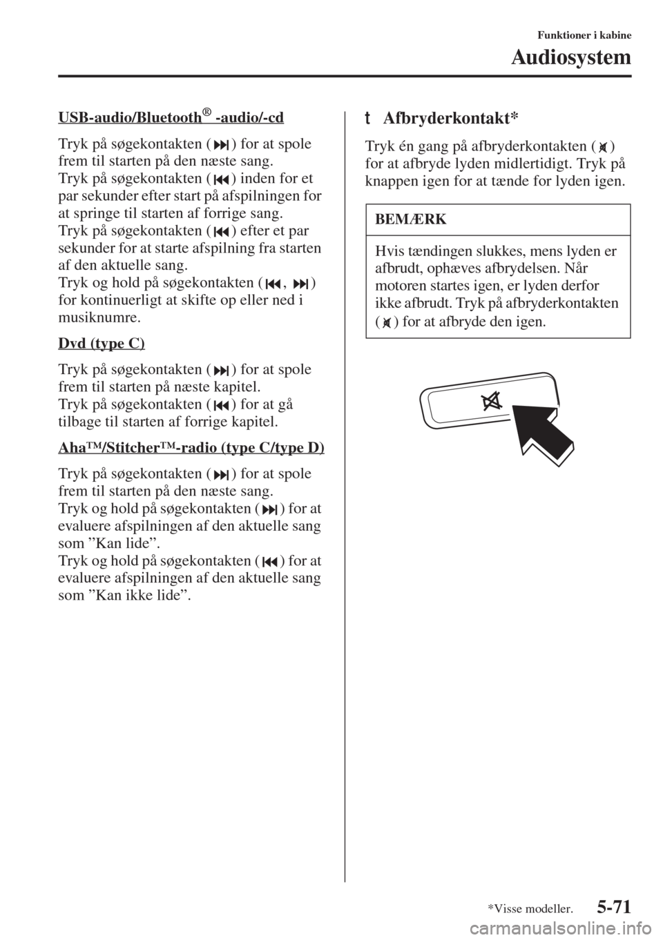MAZDA MODEL 6 2015  Instruktionsbog (in Danish) 5-71
Funktioner i kabine
Audiosystem
USB-audio/Bluetooth®        -audio/-cd
Tryk på søgekontakten ( ) for at spole 
frem til starten på den næste sang.
Tryk på søgekontakten ( ) inden for et 
p