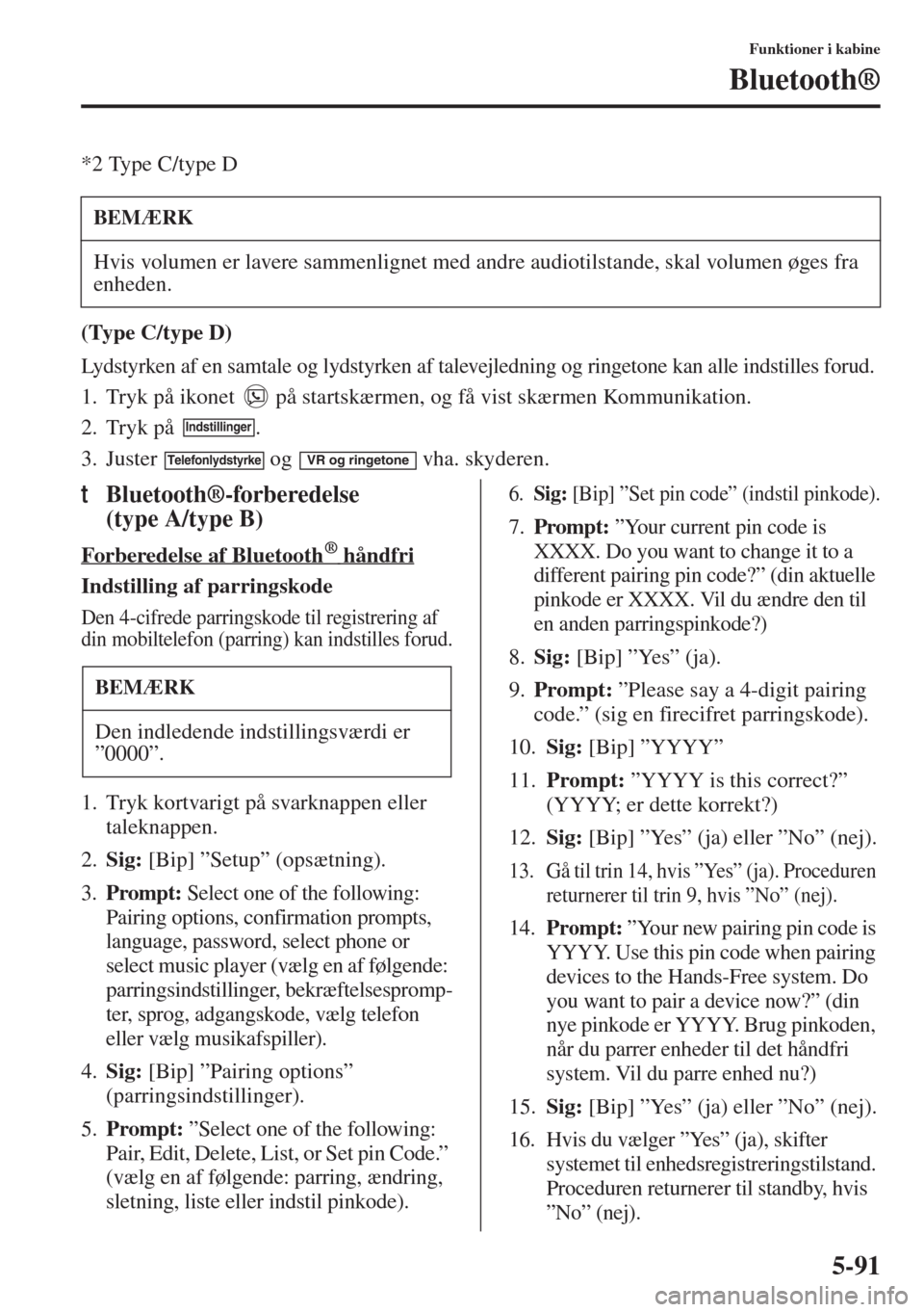 MAZDA MODEL 6 2015  Instruktionsbog (in Danish) 5-91
Funktioner i kabine
Bluetooth®
*2 Type C/type D
(Type C/type D)
Lydstyrken af en samtale og lydstyrken af talevejledning og ringetone kan alle indstilles forud.
1. Tryk på ikonet   på startsk�