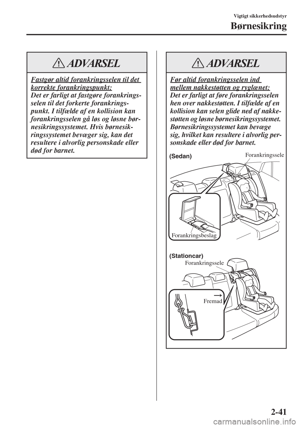 MAZDA MODEL 6 2015 Instruktionsbog (in Danish) 2-41
Vigtigt sikkerhedsudstyr
Børnesikring
Fastgør altid forankringsselen til det
korrekte forankringspunkt:
Det er farligt at fastgøre forankrings-
selen til det forkerte forankrings-
punkt. I ti MAZDA MODEL 6 2015 Instruktionsbog (in Danish) 2-41
Vigtigt sikkerhedsudstyr
Børnesikring
Fastgør altid forankringsselen til det
korrekte forankringspunkt:
Det er farligt at fastgøre forankrings-
selen til det forkerte forankrings-
punkt. I ti