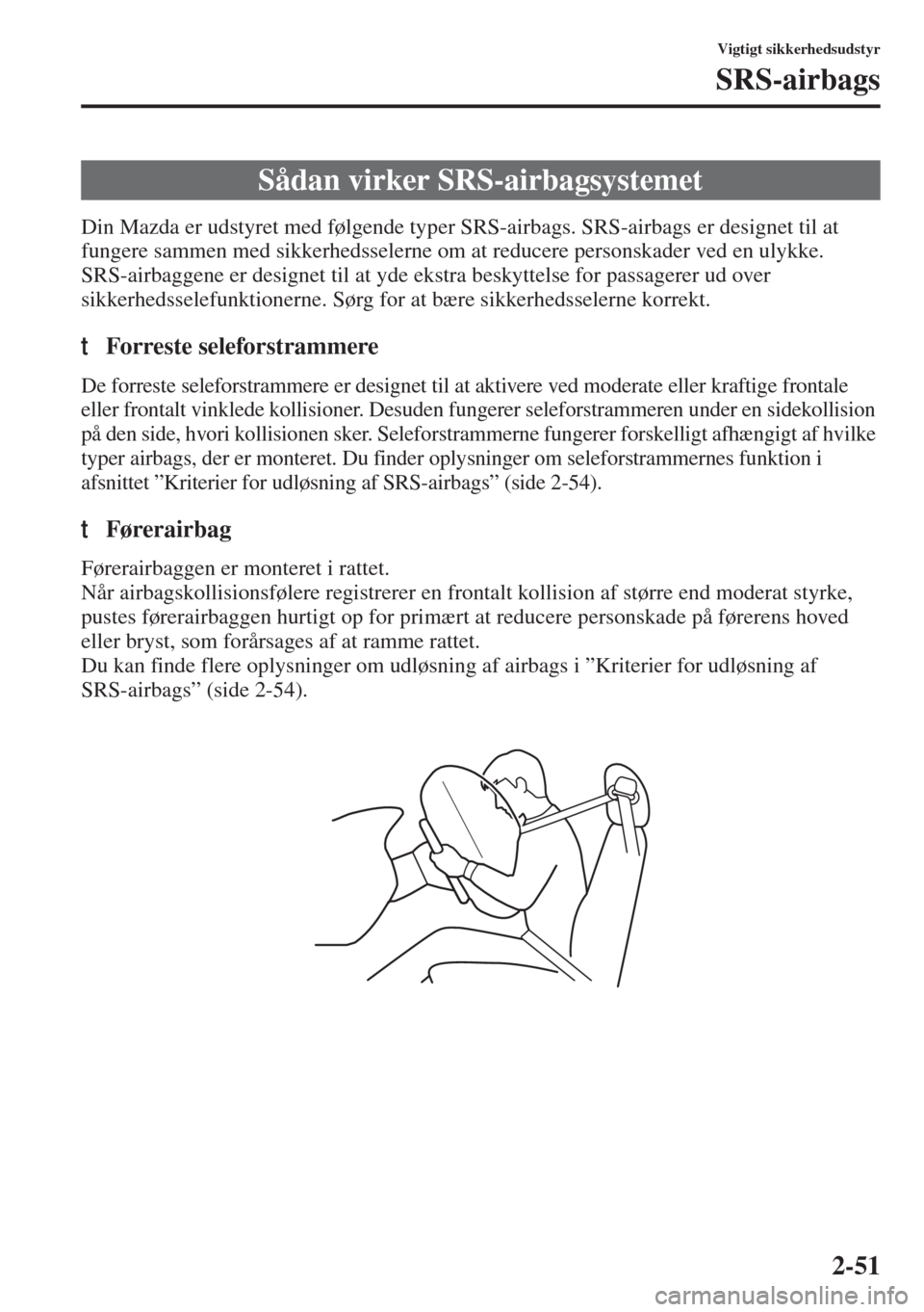 MAZDA MODEL 6 2015 Instruktionsbog (in Danish) 2-51
Vigtigt sikkerhedsudstyr
SRS-airbags
Din Mazda er udstyret med følgende typer SRS-airbags. SRS-airbags er designet til at
fungere sammen med sikkerhedsselerne om at reducere personskader ved en MAZDA MODEL 6 2015 Instruktionsbog (in Danish) 2-51
Vigtigt sikkerhedsudstyr
SRS-airbags
Din Mazda er udstyret med følgende typer SRS-airbags. SRS-airbags er designet til at
fungere sammen med sikkerhedsselerne om at reducere personskader ved en