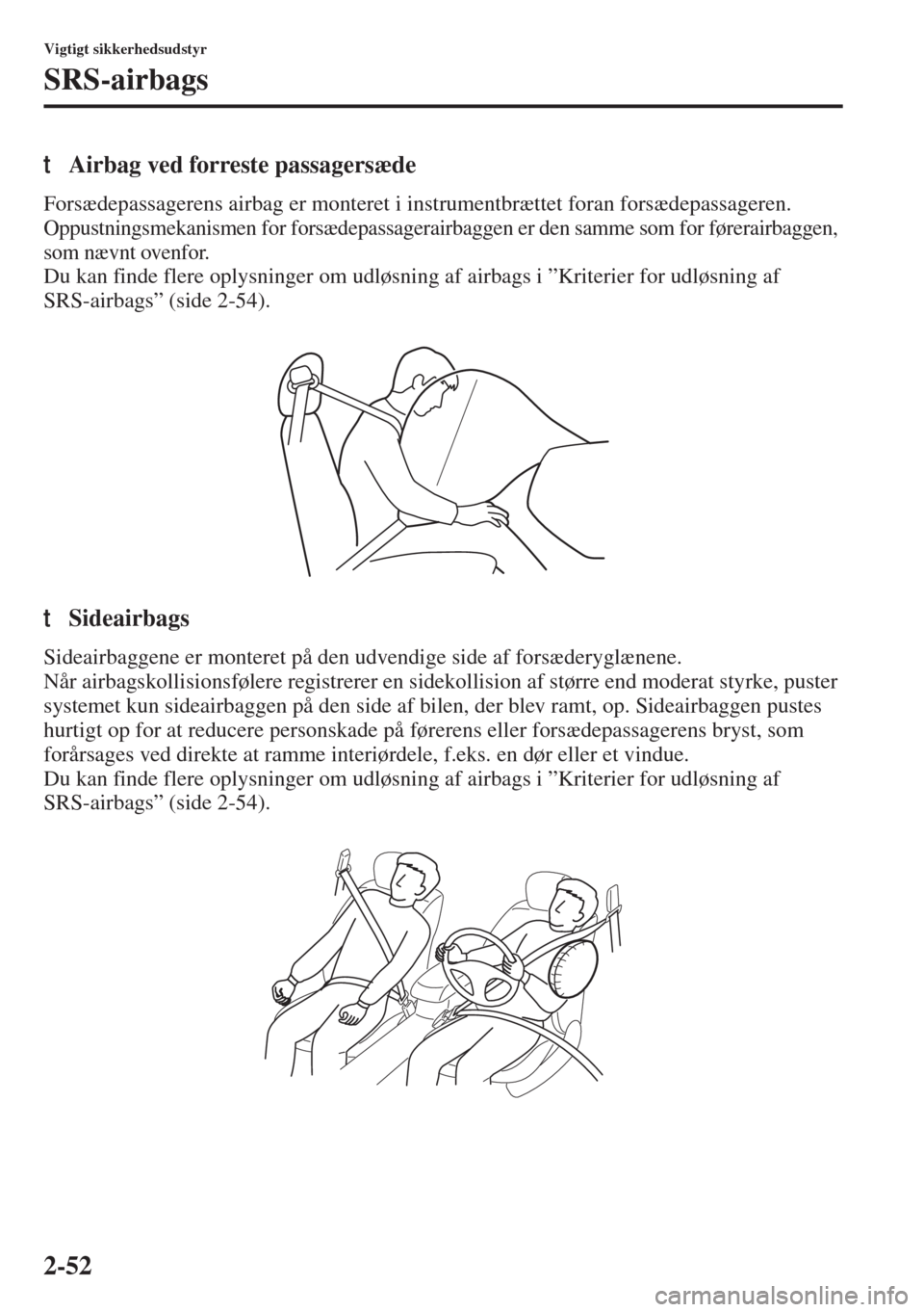 MAZDA MODEL 6 2015 Instruktionsbog (in Danish) 2-52
Vigtigt sikkerhedsudstyr
SRS-airbags
tAirbag ved forreste passagersæde
Forsædepassagerens airbag er monteret i instrumentbrættet foran forsædepassageren.
Oppustningsmekanismen for forsædepas MAZDA MODEL 6 2015 Instruktionsbog (in Danish) 2-52
Vigtigt sikkerhedsudstyr
SRS-airbags
tAirbag ved forreste passagersæde
Forsædepassagerens airbag er monteret i instrumentbrættet foran forsædepassageren.
Oppustningsmekanismen for forsædepas