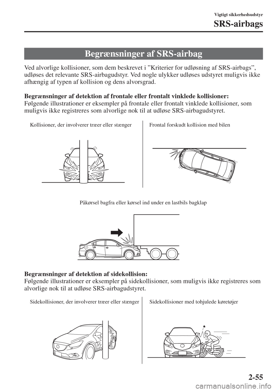 MAZDA MODEL 6 2015 Instruktionsbog (in Danish) 2-55
Vigtigt sikkerhedsudstyr
SRS-airbags
Ved alvorlige kollisioner, som dem beskrevet i ”Kriterier for udløsning af SRS-airbags”,
udløses det relevante SRS-airbagudstyr. Ved nogle ulykker udl MAZDA MODEL 6 2015 Instruktionsbog (in Danish) 2-55
Vigtigt sikkerhedsudstyr
SRS-airbags
Ved alvorlige kollisioner, som dem beskrevet i ”Kriterier for udløsning af SRS-airbags”,
udløses det relevante SRS-airbagudstyr. Ved nogle ulykker udl