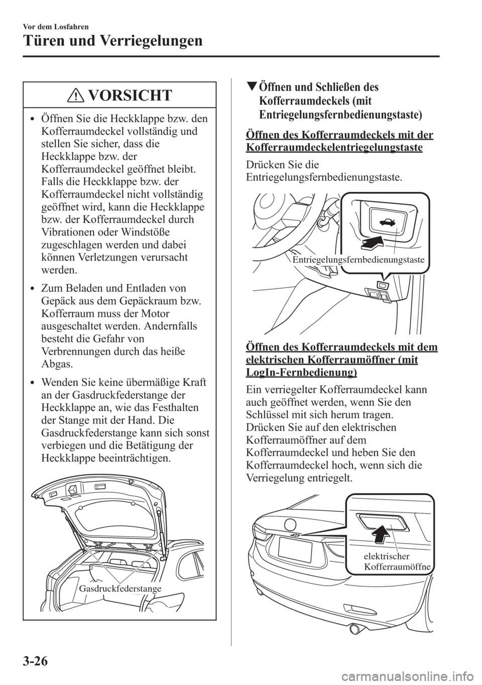 MAZDA MODEL 6 2015 Betriebsanleitung (in German) VORSICHT
lÖffnen Sie die Heckklappe bzw. den
Kofferraumdeckel vollständig und
stellen Sie sicher, dass die
Heckklappe bzw. der
Kofferraumdeckel geöffnet bleibt.
Falls die Heckklappe bzw. der
Koffer MAZDA MODEL 6 2015 Betriebsanleitung (in German) VORSICHT
lÖffnen Sie die Heckklappe bzw. den
Kofferraumdeckel vollständig und
stellen Sie sicher, dass die
Heckklappe bzw. der
Kofferraumdeckel geöffnet bleibt.
Falls die Heckklappe bzw. der
Koffer