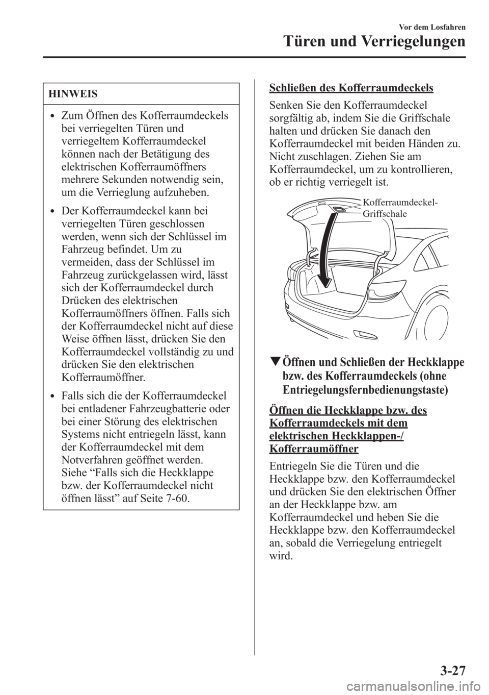 MAZDA MODEL 6 2015 Betriebsanleitung (in German) HINWEIS
lZum Öffnen des Kofferraumdeckels
bei verriegelten Türen und
verriegeltem Kofferraumdeckel
können nach der Betätigung des
elektrischen Kofferraumöffners
mehrere Sekunden notwendig sein,
u MAZDA MODEL 6 2015 Betriebsanleitung (in German) HINWEIS
lZum Öffnen des Kofferraumdeckels
bei verriegelten Türen und
verriegeltem Kofferraumdeckel
können nach der Betätigung des
elektrischen Kofferraumöffners
mehrere Sekunden notwendig sein,
u
