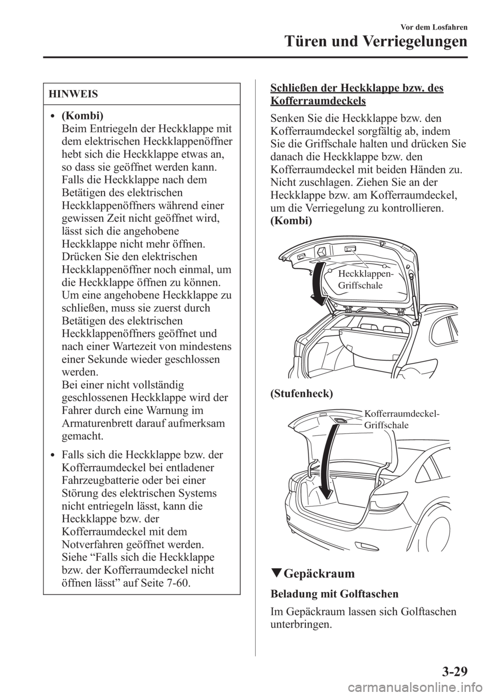 MAZDA MODEL 6 2015 Betriebsanleitung (in German) HINWEIS
l(Kombi)
Beim Entriegeln der Heckklappe mit
dem elektrischen Heckklappenöffner
hebt sich die Heckklappe etwas an,
so dass sie geöffnet werden kann.
Falls die Heckklappe nach dem
Betätigen d MAZDA MODEL 6 2015 Betriebsanleitung (in German) HINWEIS
l(Kombi)
Beim Entriegeln der Heckklappe mit
dem elektrischen Heckklappenöffner
hebt sich die Heckklappe etwas an,
so dass sie geöffnet werden kann.
Falls die Heckklappe nach dem
Betätigen d