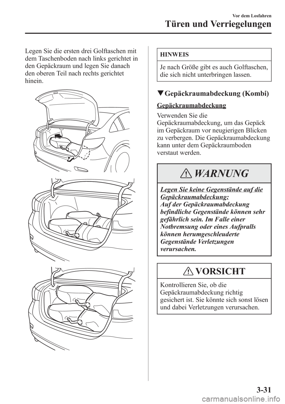 MAZDA MODEL 6 2015 Betriebsanleitung (in German) Legen Sie die ersten drei Golftaschen mit
dem Taschenboden nach links gerichtet in
den Gepäckraum und legen Sie danach
den oberen Teil nach rechts gerichtet
hinein.HINWEIS
Je nach Größe gibt es auc MAZDA MODEL 6 2015 Betriebsanleitung (in German) Legen Sie die ersten drei Golftaschen mit
dem Taschenboden nach links gerichtet in
den Gepäckraum und legen Sie danach
den oberen Teil nach rechts gerichtet
hinein.HINWEIS
Je nach Größe gibt es auc