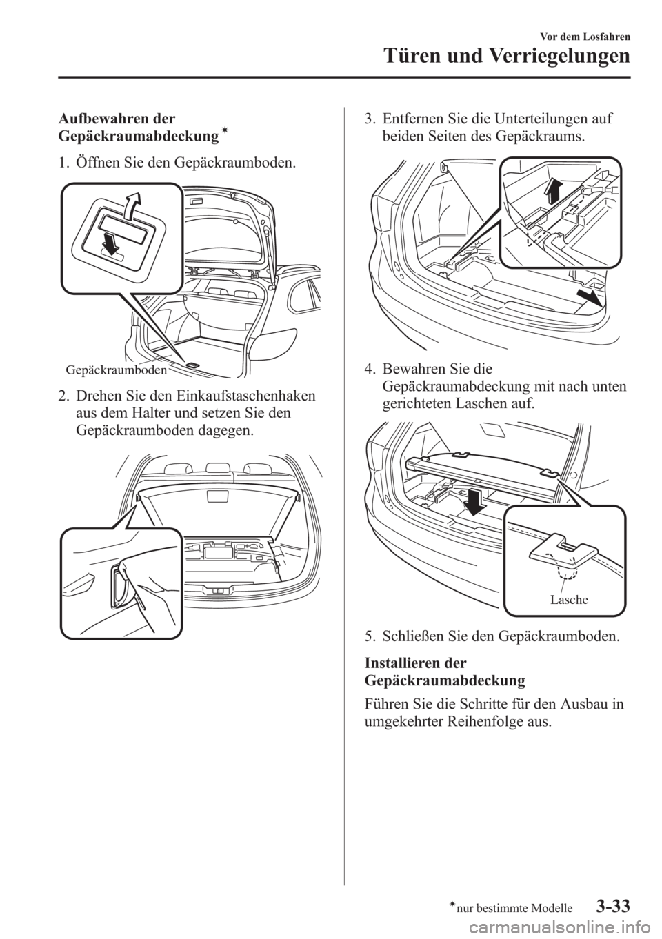 MAZDA MODEL 6 2015 Betriebsanleitung (in German) Aufbewahren der
Gepäckraumabdeckungí
1. Öffnen Sie den Gepäckraumboden.
Gepäckraumboden
2. Drehen Sie den Einkaufstaschenhaken
aus dem Halter und setzen Sie den
Gepäckraumboden dagegen.
3. Entfe MAZDA MODEL 6 2015 Betriebsanleitung (in German) Aufbewahren der
Gepäckraumabdeckungí
1. Öffnen Sie den Gepäckraumboden.
Gepäckraumboden
2. Drehen Sie den Einkaufstaschenhaken
aus dem Halter und setzen Sie den
Gepäckraumboden dagegen.
3. Entfe