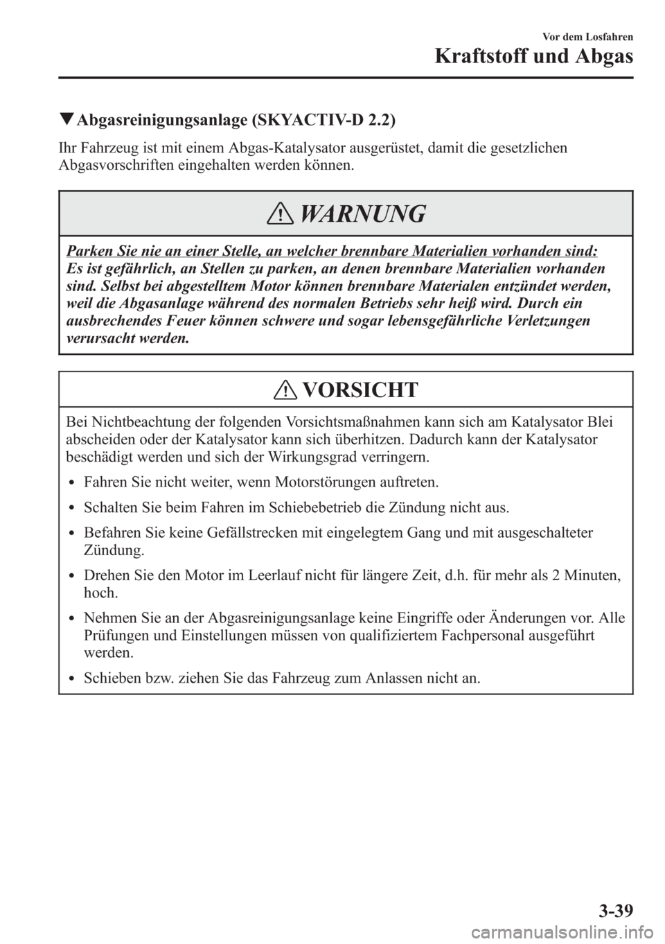 MAZDA MODEL 6 2015 Betriebsanleitung (in German) qAbgasreinigungsanlage (SKYACTIV-D 2.2)
Ihr Fahrzeug ist mit einem Abgas-Katalysator ausgerüstet, damit die gesetzlichen
Abgasvorschriften eingehalten werden können.
WARNUNG
Parken Sie nie an einer MAZDA MODEL 6 2015 Betriebsanleitung (in German) qAbgasreinigungsanlage (SKYACTIV-D 2.2)
Ihr Fahrzeug ist mit einem Abgas-Katalysator ausgerüstet, damit die gesetzlichen
Abgasvorschriften eingehalten werden können.
WARNUNG
Parken Sie nie an einer