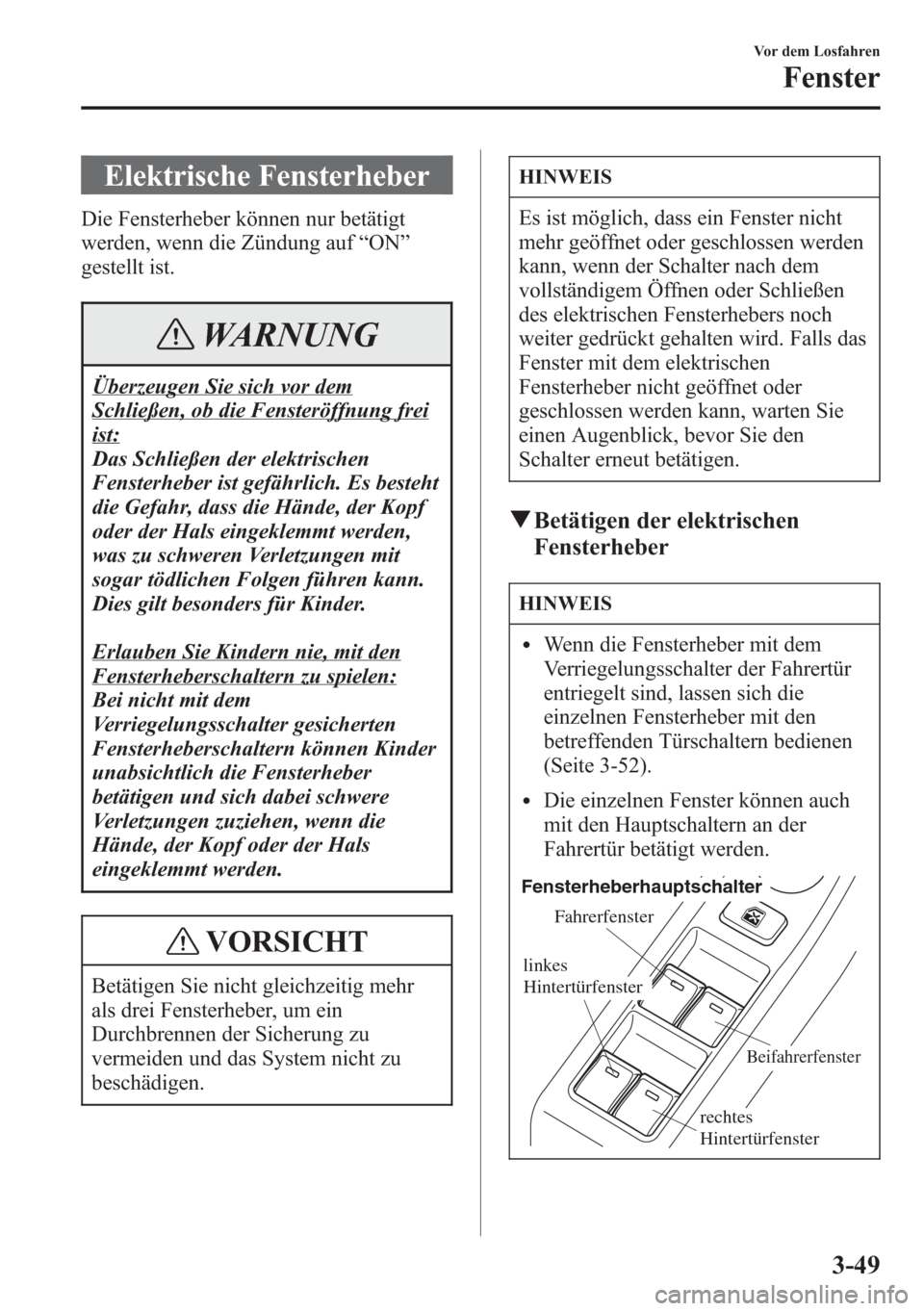 MAZDA MODEL 6 2015  Betriebsanleitung (in German) Elektrische Fensterheber
Die Fensterheber können nur betätigt
werden, wenn die Zündung auf“ON”
gestellt ist.
WARNUNG
Überzeugen Sie sich vor dem
Schließen, ob die Fensteröffnung frei
ist:
Da