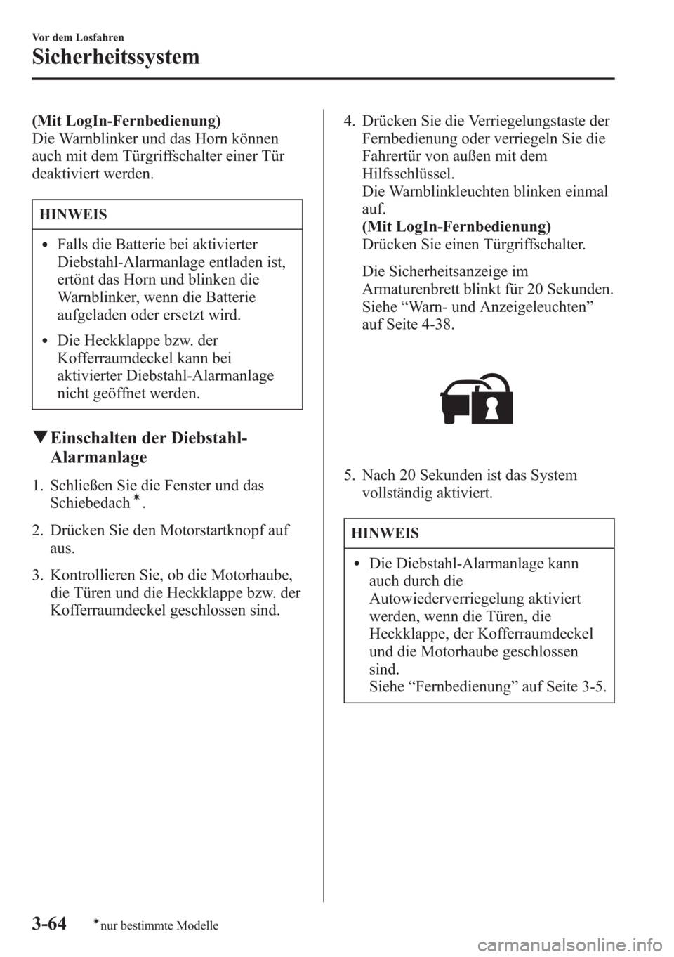MAZDA MODEL 6 2015  Betriebsanleitung (in German) (Mit LogIn-Fernbedienung)
Die Warnblinker und das Horn können
auch mit dem Türgriffschalter einer Tür
deaktiviert werden.
HINWEIS
lFalls die Batterie bei aktivierter
Diebstahl-Alarmanlage entladen 