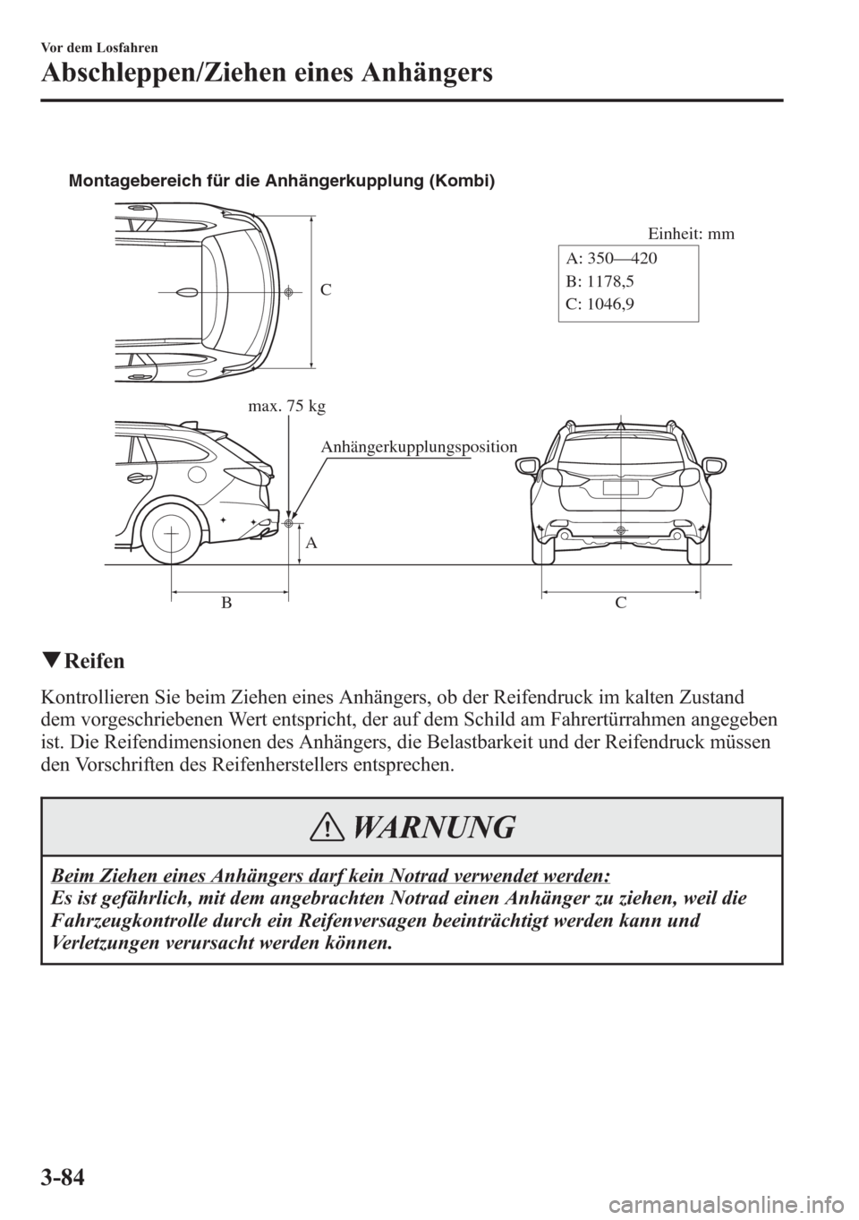 MAZDA MODEL 6 2015 Betriebsanleitung (in German) C
Einheit: mm
A
BC A: 350—420
B: 1178,5
C: 1046,9 Montagebereich für die Anhängerkupplung (Kombi)
max. 75 kg
Anhängerkupplungsposition
qReifen
Kontrollieren Sie beim Ziehen eines Anhängers, ob d MAZDA MODEL 6 2015 Betriebsanleitung (in German) C
Einheit: mm
A
BC A: 350—420
B: 1178,5
C: 1046,9 Montagebereich für die Anhängerkupplung (Kombi)
max. 75 kg
Anhängerkupplungsposition
qReifen
Kontrollieren Sie beim Ziehen eines Anhängers, ob d