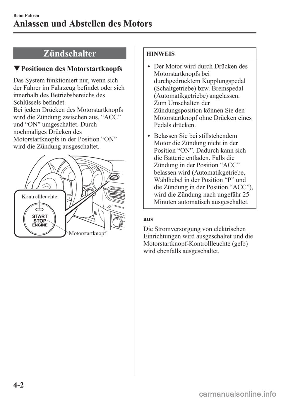 MAZDA MODEL 6 2015  Betriebsanleitung (in German) Zündschalter
qPositionen des Motorstartknopfs
Das System funktioniert nur, wenn sich
der Fahrer im Fahrzeug befindet oder sich
innerhalb des Betriebsbereichs des
Schlüssels befindet.
Bei jedem Drüc