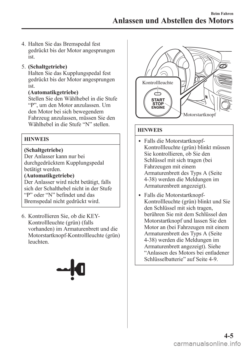 MAZDA MODEL 6 2015 Betriebsanleitung (in German) 4. Halten Sie das Bremspedal fest
gedrückt bis der Motor angesprungen
ist.
5.(Schaltgetriebe)
Halten Sie das Kupplungspedal fest
gedrückt bis der Motor angesprungen
ist.
(Automatikgetriebe)
Stellen MAZDA MODEL 6 2015 Betriebsanleitung (in German) 4. Halten Sie das Bremspedal fest
gedrückt bis der Motor angesprungen
ist.
5.(Schaltgetriebe)
Halten Sie das Kupplungspedal fest
gedrückt bis der Motor angesprungen
ist.
(Automatikgetriebe)
Stellen