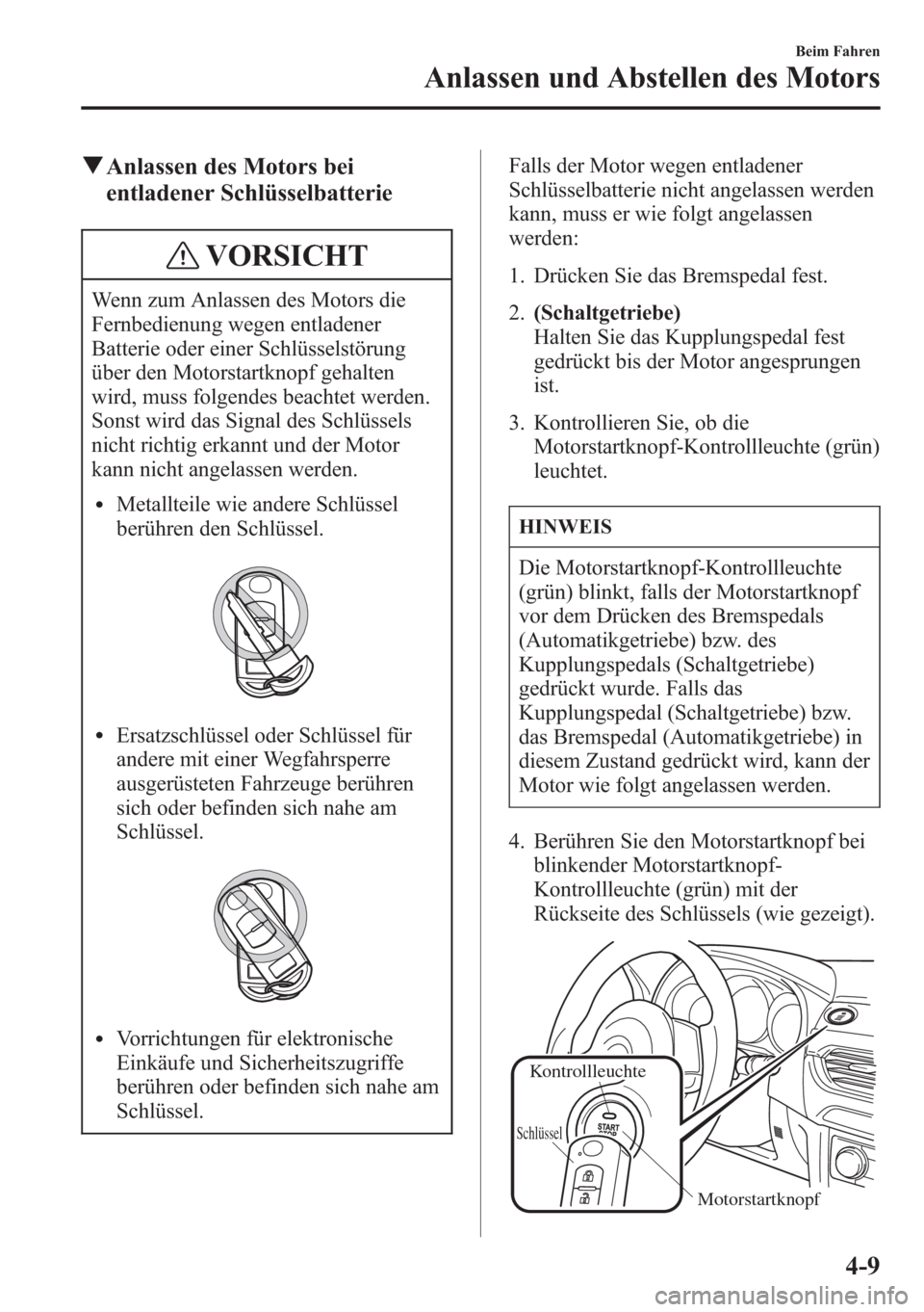 MAZDA MODEL 6 2015 Betriebsanleitung (in German) qAnlassen des Motors bei
entladener Schlüsselbatterie
VORSICHT
Wenn zum Anlassen des Motors die
Fernbedienung wegen entladener
Batterie oder einer Schlüsselstörung
über den Motorstartknopf gehalte MAZDA MODEL 6 2015 Betriebsanleitung (in German) qAnlassen des Motors bei
entladener Schlüsselbatterie
VORSICHT
Wenn zum Anlassen des Motors die
Fernbedienung wegen entladener
Batterie oder einer Schlüsselstörung
über den Motorstartknopf gehalte