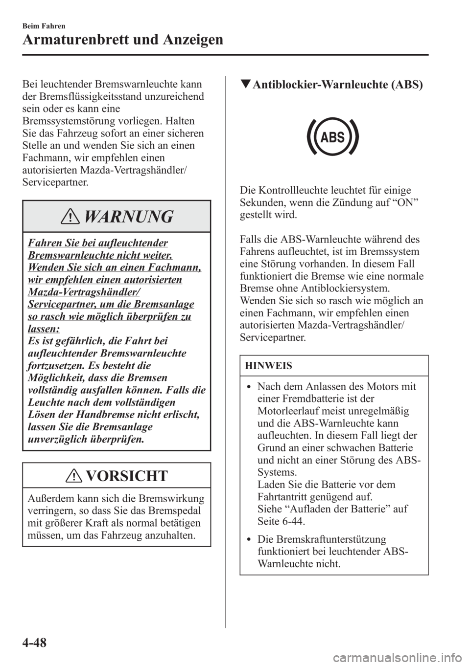 MAZDA MODEL 6 2015 Betriebsanleitung (in German) Bei leuchtender Bremswarnleuchte kann
der Bremsflüssigkeitsstand unzureichend
sein oder es kann eine
Bremssystemstörung vorliegen. Halten
Sie das Fahrzeug sofort an einer sicheren
Stelle an und wend MAZDA MODEL 6 2015 Betriebsanleitung (in German) Bei leuchtender Bremswarnleuchte kann
der Bremsflüssigkeitsstand unzureichend
sein oder es kann eine
Bremssystemstörung vorliegen. Halten
Sie das Fahrzeug sofort an einer sicheren
Stelle an und wend