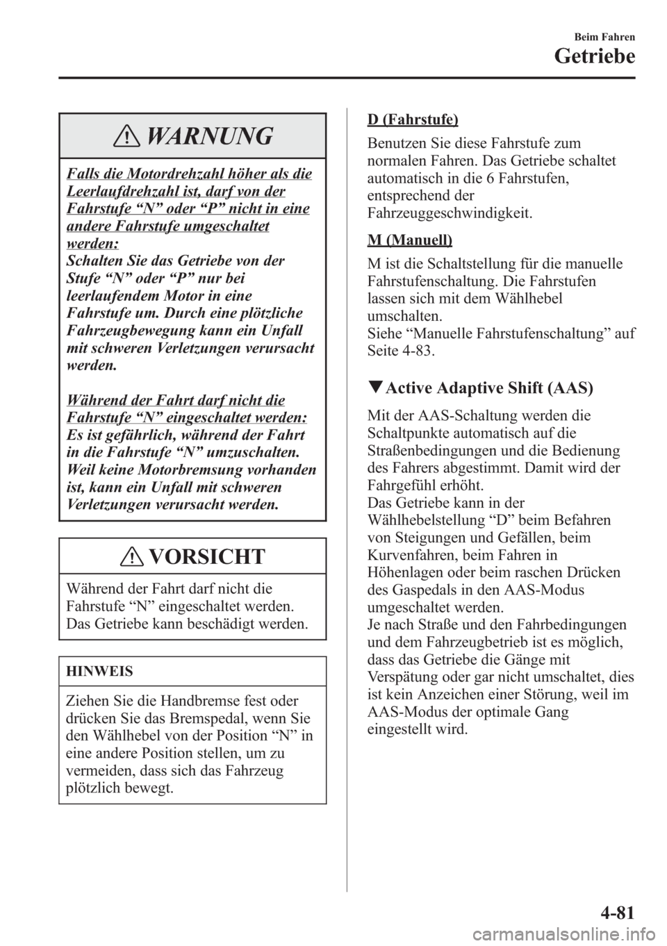MAZDA MODEL 6 2015 Betriebsanleitung (in German) WARNUNG
Falls die Motordrehzahl höher als die
Leerlaufdrehzahl ist, darf von der
Fahrstufe“N”oder“P”nicht in eine
andere Fahrstufe umgeschaltet
werden:
Schalten Sie das Getriebe von der
Stufe MAZDA MODEL 6 2015 Betriebsanleitung (in German) WARNUNG
Falls die Motordrehzahl höher als die
Leerlaufdrehzahl ist, darf von der
Fahrstufe“N”oder“P”nicht in eine
andere Fahrstufe umgeschaltet
werden:
Schalten Sie das Getriebe von der
Stufe