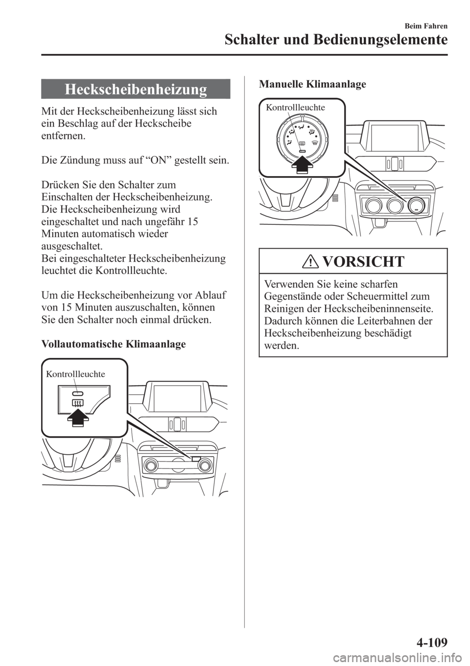MAZDA MODEL 6 2015 Betriebsanleitung (in German) Heckscheibenheizung
Mit der Heckscheibenheizung lässt sich
ein Beschlag auf der Heckscheibe
entfernen.
Die Zündung muss auf“ON”gestellt sein.
Drücken Sie den Schalter zum
Einschalten der Hecksc MAZDA MODEL 6 2015 Betriebsanleitung (in German) Heckscheibenheizung
Mit der Heckscheibenheizung lässt sich
ein Beschlag auf der Heckscheibe
entfernen.
Die Zündung muss auf“ON”gestellt sein.
Drücken Sie den Schalter zum
Einschalten der Hecksc
