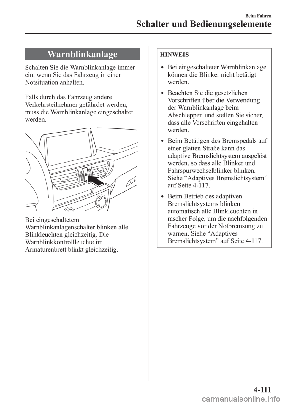 MAZDA MODEL 6 2015 Betriebsanleitung (in German) Warnblinkanlage
Schalten Sie die Warnblinkanlage immer
ein, wenn Sie das Fahrzeug in einer
Notsituation anhalten.
Falls durch das Fahrzeug andere
Verkehrsteilnehmer gefährdet werden,
muss die Warnbli MAZDA MODEL 6 2015 Betriebsanleitung (in German) Warnblinkanlage
Schalten Sie die Warnblinkanlage immer
ein, wenn Sie das Fahrzeug in einer
Notsituation anhalten.
Falls durch das Fahrzeug andere
Verkehrsteilnehmer gefährdet werden,
muss die Warnbli
