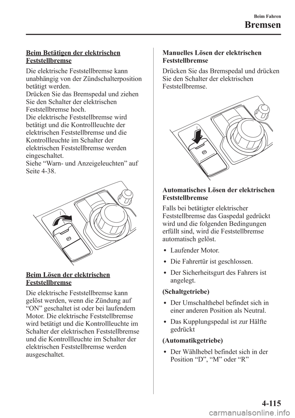 MAZDA MODEL 6 2015 Betriebsanleitung (in German) Beim Betätigen der elektrischen
Feststellbremse
Die elektrische Feststellbremse kann
unabhängig von der Zündschalterposition
betätigt werden.
Drücken Sie das Bremspedal und ziehen
Sie den Schalte MAZDA MODEL 6 2015 Betriebsanleitung (in German) Beim Betätigen der elektrischen
Feststellbremse
Die elektrische Feststellbremse kann
unabhängig von der Zündschalterposition
betätigt werden.
Drücken Sie das Bremspedal und ziehen
Sie den Schalte