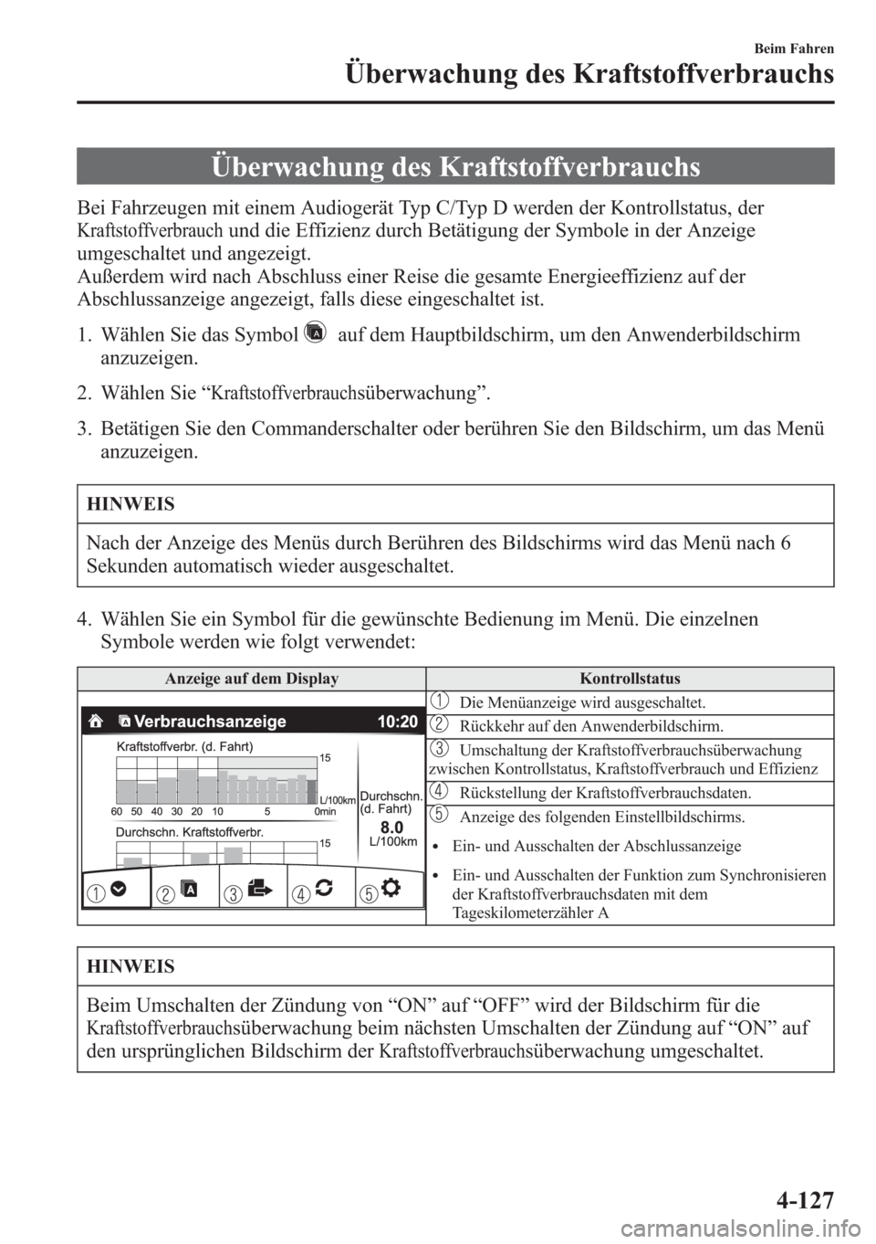 MAZDA MODEL 6 2015  Betriebsanleitung (in German) Überwachung des Kraftstoffverbrauchs
Bei Fahrzeugen mit einem Audiogerät Typ C/Typ D werden der Kontrollstatus, der
Kraftstoffverbrauchund die Effizienz durch Betätigung der Symbole in der Anzeige
