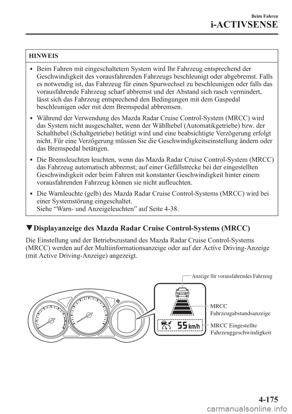 MAZDA MODEL 6 2015 Betriebsanleitung (in German) HINWEIS
lBeim Fahren mit eingeschaltetem System wird Ihr Fahrzeug entsprechend der
Geschwindigkeit des vorausfahrenden Fahrzeugs beschleunigt oder abgebremst. Falls
es notwendig ist, das Fahrzeug für MAZDA MODEL 6 2015 Betriebsanleitung (in German) HINWEIS
lBeim Fahren mit eingeschaltetem System wird Ihr Fahrzeug entsprechend der
Geschwindigkeit des vorausfahrenden Fahrzeugs beschleunigt oder abgebremst. Falls
es notwendig ist, das Fahrzeug für