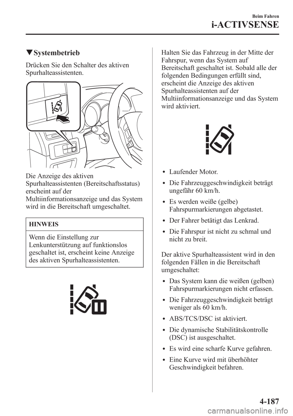 MAZDA MODEL 6 2015 Betriebsanleitung (in German) qSystembetrieb
Drücken Sie den Schalter des aktiven
Spurhalteassistenten.
Die Anzeige des aktiven
Spurhalteassistenten (Bereitschaftsstatus)
erscheint auf der
Multiinformationsanzeige und das System
MAZDA MODEL 6 2015 Betriebsanleitung (in German) qSystembetrieb
Drücken Sie den Schalter des aktiven
Spurhalteassistenten.
Die Anzeige des aktiven
Spurhalteassistenten (Bereitschaftsstatus)
erscheint auf der
Multiinformationsanzeige und das System