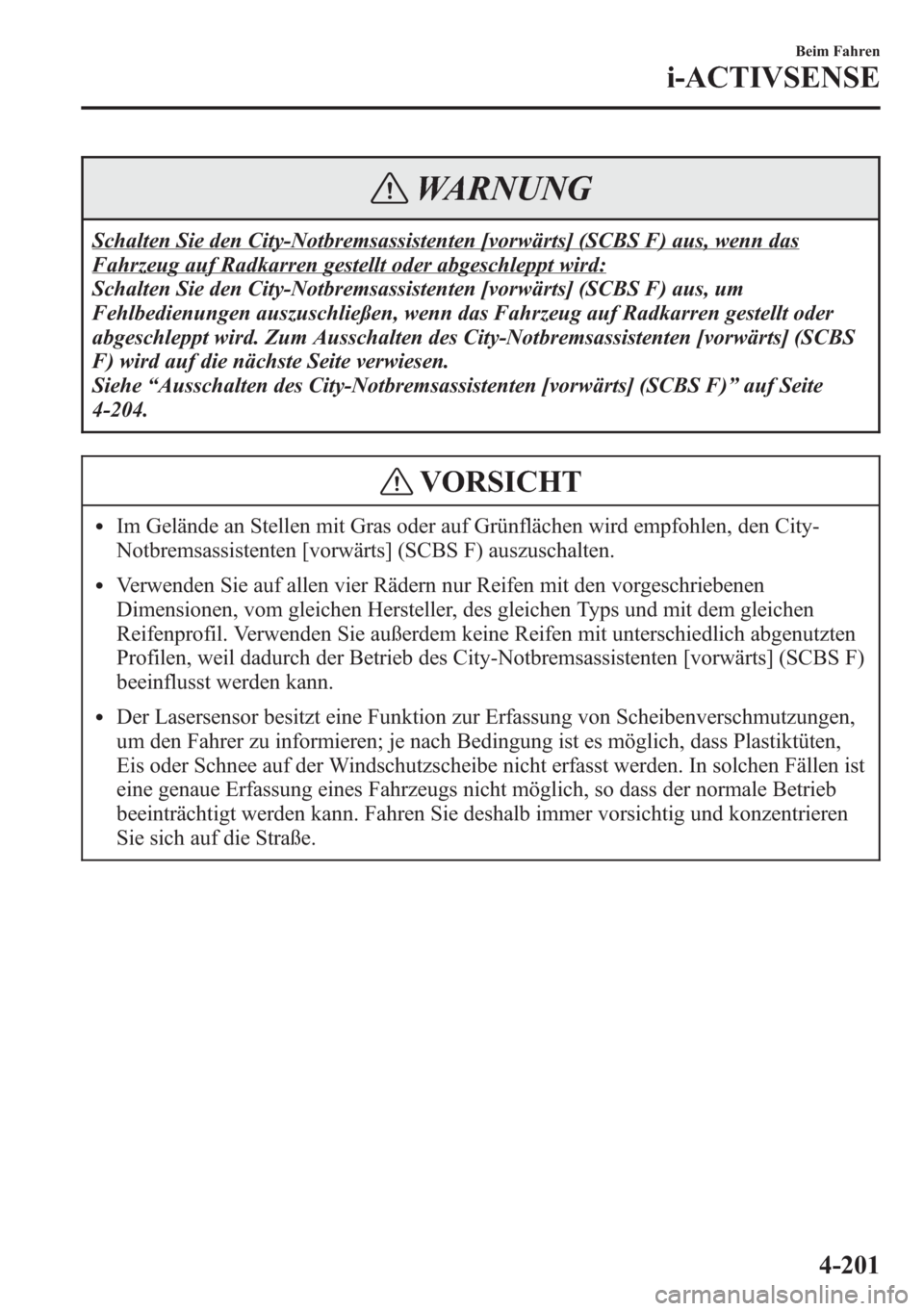 MAZDA MODEL 6 2015  Betriebsanleitung (in German) WARNUNG
Schalten Sie den City-Notbremsassistenten [vorwärts] (SCBS F) aus, wenn das
Fahrzeug auf Radkarren gestellt oder abgeschleppt wird:
Schalten Sie den City-Notbremsassistenten [vorwärts] (SCBS