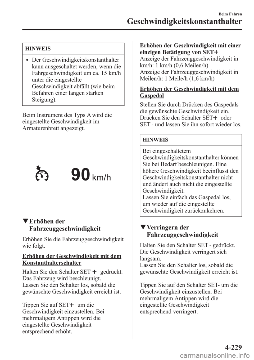 MAZDA MODEL 6 2015  Betriebsanleitung (in German) HINWEIS
lDer Geschwindigkeitskonstanthalter
kann ausgeschaltet werden, wenn die
Fahrgeschwindigkeit um ca. 15 km/h
unter die eingestellte
Geschwindigkeit abfällt (wie beim
Befahren einer langen stark