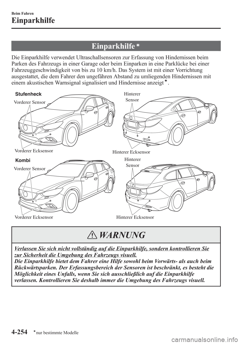MAZDA MODEL 6 2015  Betriebsanleitung (in German) Einparkhilfeí
Die Einparkhilfe verwendet Ultraschallsensoren zur Erfassung von Hindernissen beim
Parken des Fahrzeugs in einer Garage oder beim Einparken in eine Parklücke bei einer
Fahrzeuggeschwin