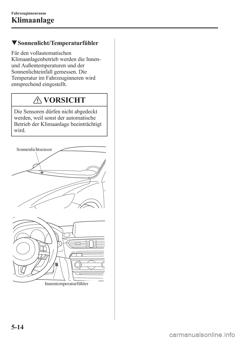MAZDA MODEL 6 2015 Betriebsanleitung (in German) qSonnenlicht/Temperaturfühler
Für den vollautomatischen
Klimaanlagenbetrieb werden die Innen-
und Außentemperaturen und der
Sonnenlichteinfall gemessen. Die
Temperatur im Fahrzeuginneren wird
entsp MAZDA MODEL 6 2015 Betriebsanleitung (in German) qSonnenlicht/Temperaturfühler
Für den vollautomatischen
Klimaanlagenbetrieb werden die Innen-
und Außentemperaturen und der
Sonnenlichteinfall gemessen. Die
Temperatur im Fahrzeuginneren wird
entsp