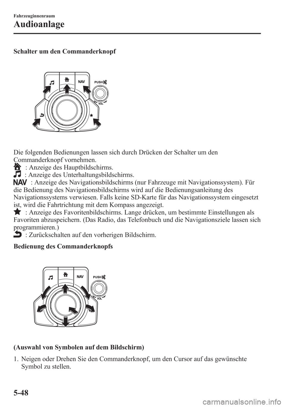 MAZDA MODEL 6 2015  Betriebsanleitung (in German) Schalter um den Commanderknopf
Die folgenden Bedienungen lassen sich durch Drücken der Schalter um den
Commanderknopf vornehmen.
: Anzeige des Hauptbildschirms.
: Anzeige des Unterhaltungsbildschirms