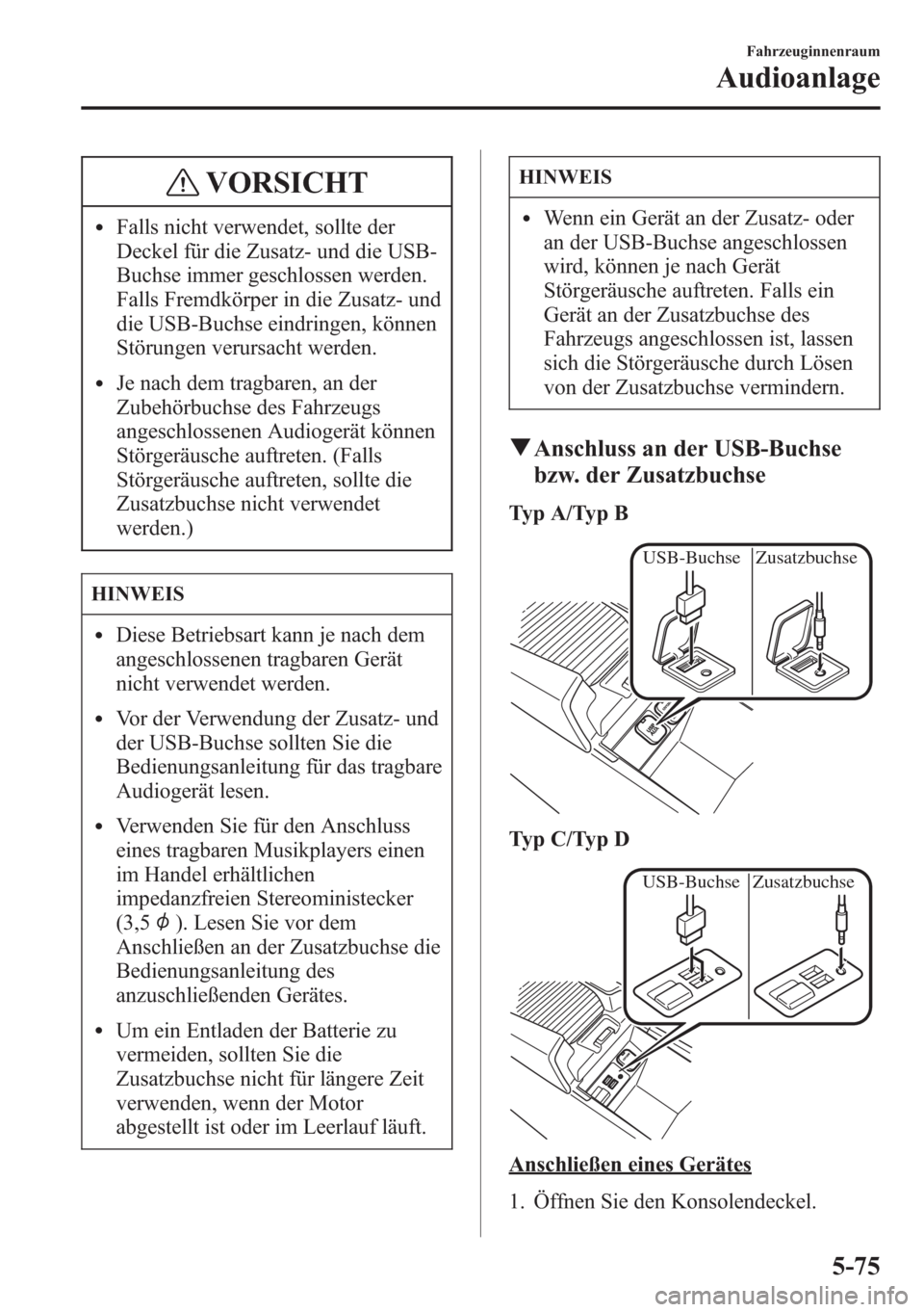 MAZDA MODEL 6 2015  Betriebsanleitung (in German) VORSICHT
lFalls nicht verwendet, sollte der
Deckel für die Zusatz- und die USB-
Buchse immer geschlossen werden.
Falls Fremdkörper in die Zusatz- und
die USB-Buchse eindringen, können
Störungen ve