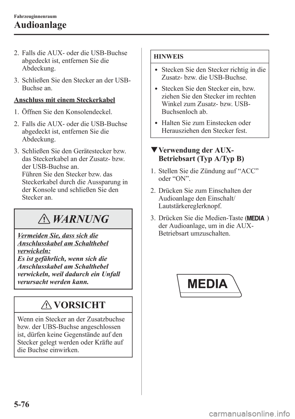 MAZDA MODEL 6 2015 Betriebsanleitung (in German) 2. Falls die AUX- oder die USB-Buchse
abgedeckt ist, entfernen Sie die
Abdeckung.
3. Schließen Sie den Stecker an der USB-
Buchse an.
Anschluss mit einem Steckerkabel
1. Öffnen Sie den Konsolendecke MAZDA MODEL 6 2015 Betriebsanleitung (in German) 2. Falls die AUX- oder die USB-Buchse
abgedeckt ist, entfernen Sie die
Abdeckung.
3. Schließen Sie den Stecker an der USB-
Buchse an.
Anschluss mit einem Steckerkabel
1. Öffnen Sie den Konsolendecke