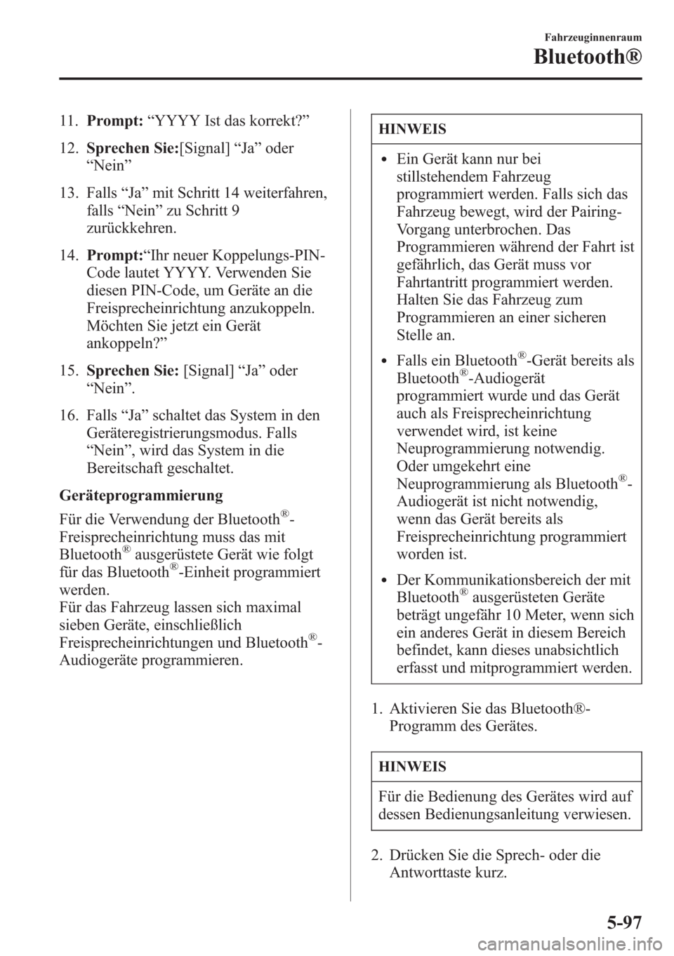 MAZDA MODEL 6 2015  Betriebsanleitung (in German) 11.Prompt:“YYYY Ist das korrekt?”
12.Sprechen Sie:[Signal]“Ja”oder
“Nein”
13. Falls“Ja”mit Schritt 14 weiterfahren,
falls“Nein”zu Schritt 9
zurückkehren.
14.Prompt:“Ihr neuer Ko