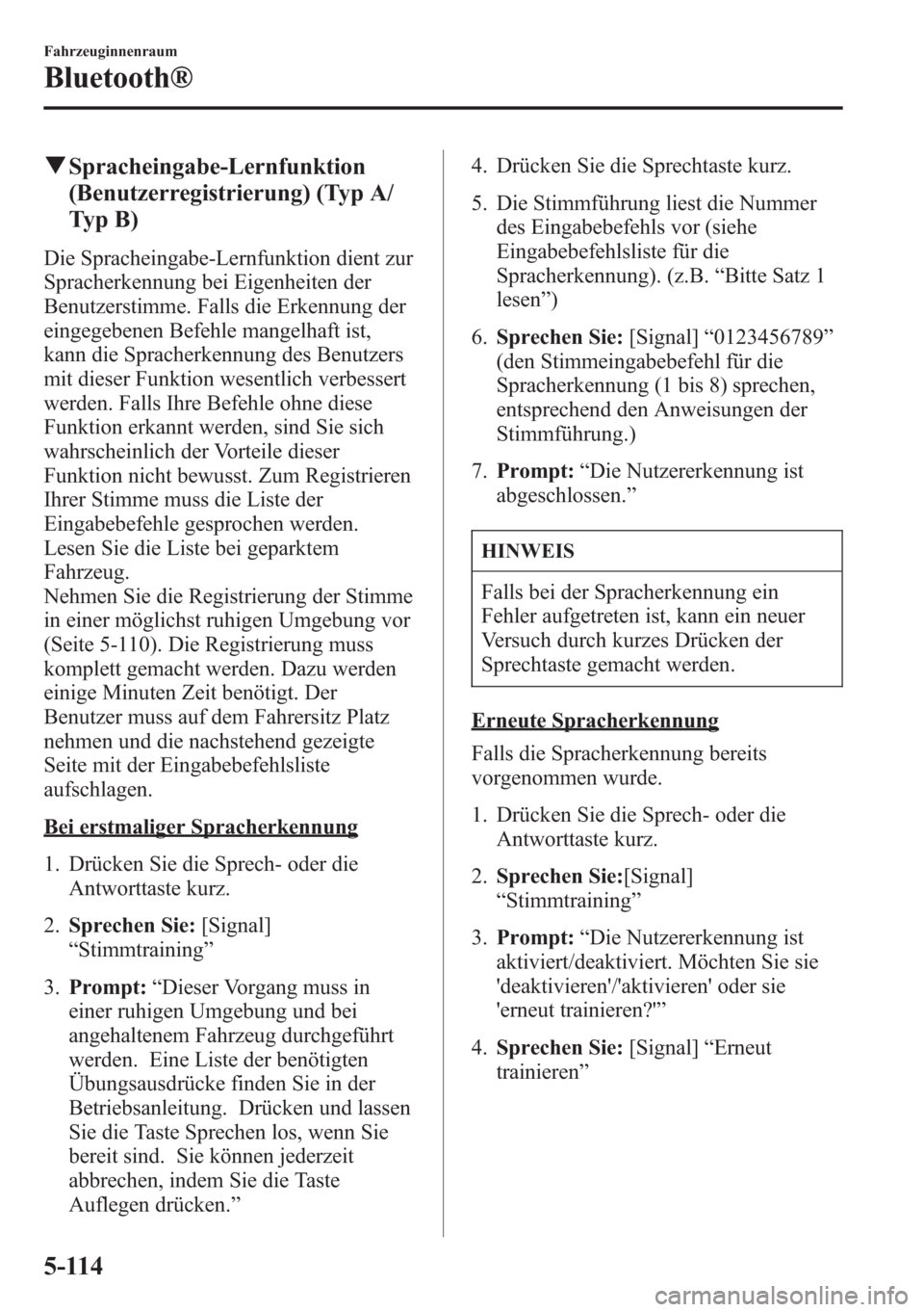 MAZDA MODEL 6 2015 Betriebsanleitung (in German) qSpracheingabe-Lernfunktion
(Benutzerregistrierung) (Typ A/
Ty p B )
Die Spracheingabe-Lernfunktion dient zur
Spracherkennung bei Eigenheiten der
Benutzerstimme. Falls die Erkennung der
eingegebenen B MAZDA MODEL 6 2015 Betriebsanleitung (in German) qSpracheingabe-Lernfunktion
(Benutzerregistrierung) (Typ A/
Ty p B )
Die Spracheingabe-Lernfunktion dient zur
Spracherkennung bei Eigenheiten der
Benutzerstimme. Falls die Erkennung der
eingegebenen B