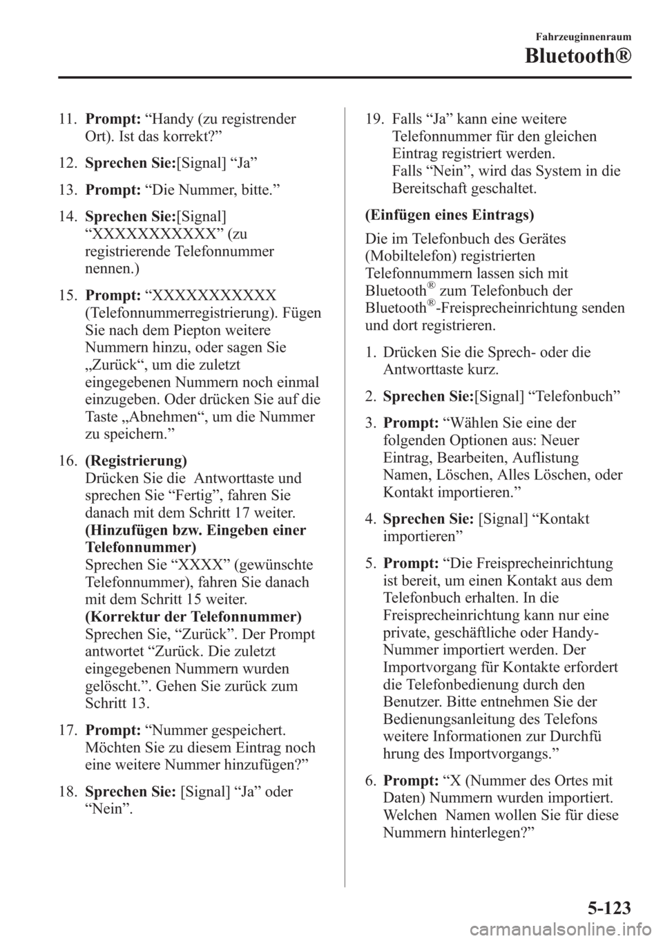 MAZDA MODEL 6 2015  Betriebsanleitung (in German) 11.Prompt:“Handy (zu registrender
Ort). Ist das korrekt?”
12.Sprechen Sie:[Signal]“Ja”
13.Prompt:“Die Nummer, bitte.”
14.Sprechen Sie:[Signal]
“XXXXXXXXXXX”(zu
registrierende Telefonnu