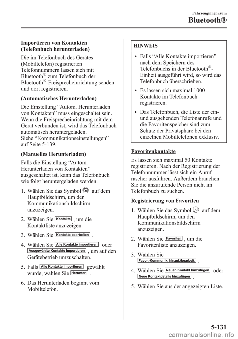 MAZDA MODEL 6 2015 Betriebsanleitung (in German) Importieren von Kontakten
(Telefonbuch herunterladen)
Die im Telefonbuch des Gerätes
(Mobiltelefon) registrierten
Telefonnummern lassen sich mit
Bluetooth
®zum Telefonbuch der
Bluetooth®-Freisprech MAZDA MODEL 6 2015 Betriebsanleitung (in German) Importieren von Kontakten
(Telefonbuch herunterladen)
Die im Telefonbuch des Gerätes
(Mobiltelefon) registrierten
Telefonnummern lassen sich mit
Bluetooth
®zum Telefonbuch der
Bluetooth®-Freisprech