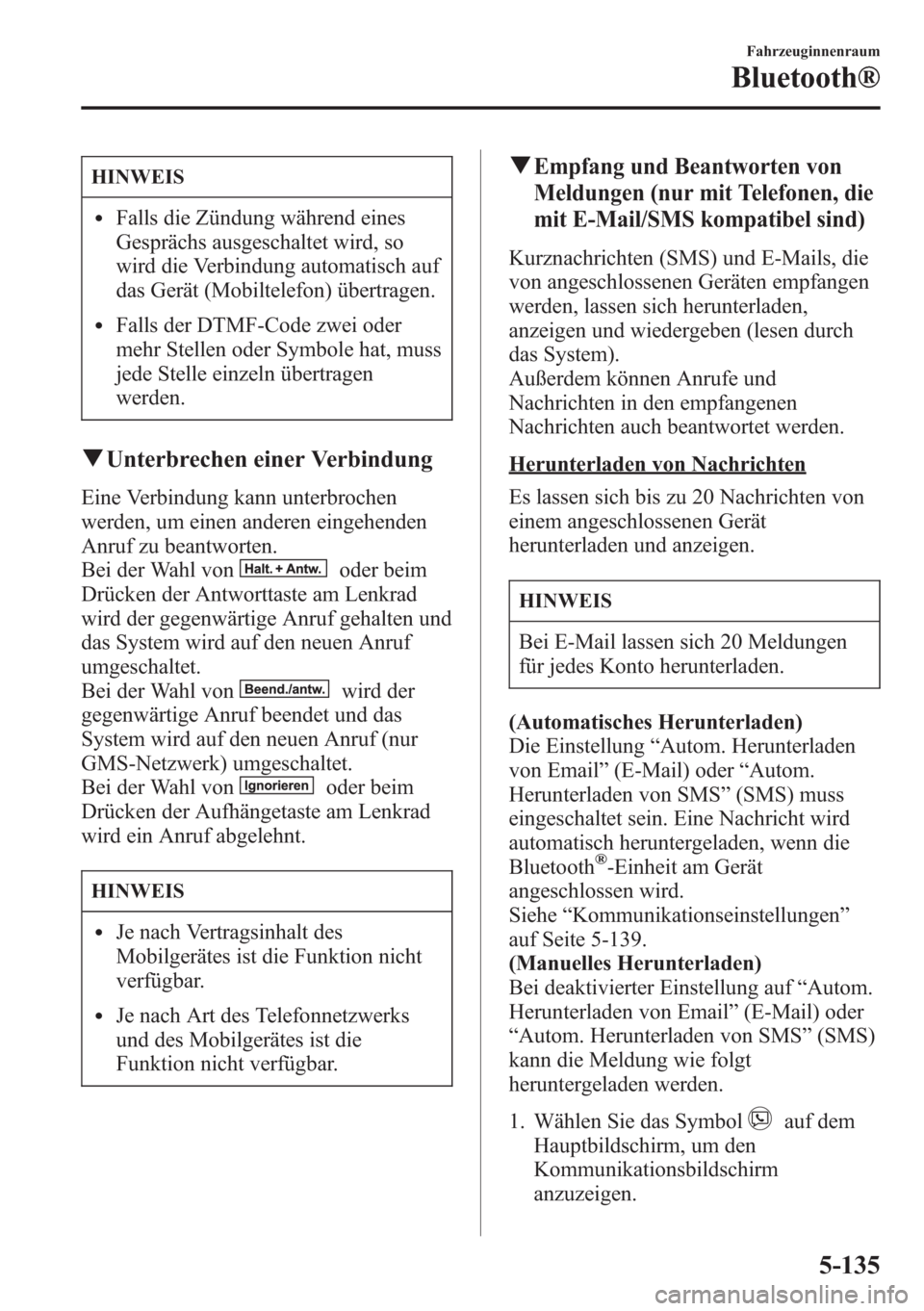 MAZDA MODEL 6 2015 Betriebsanleitung (in German) HINWEIS
lFalls die Zündung während eines
Gesprächs ausgeschaltet wird, so
wird die Verbindung automatisch auf
das Gerät (Mobiltelefon) übertragen.
lFalls der DTMF-Code zwei oder
mehr Stellen oder MAZDA MODEL 6 2015 Betriebsanleitung (in German) HINWEIS
lFalls die Zündung während eines
Gesprächs ausgeschaltet wird, so
wird die Verbindung automatisch auf
das Gerät (Mobiltelefon) übertragen.
lFalls der DTMF-Code zwei oder
mehr Stellen oder