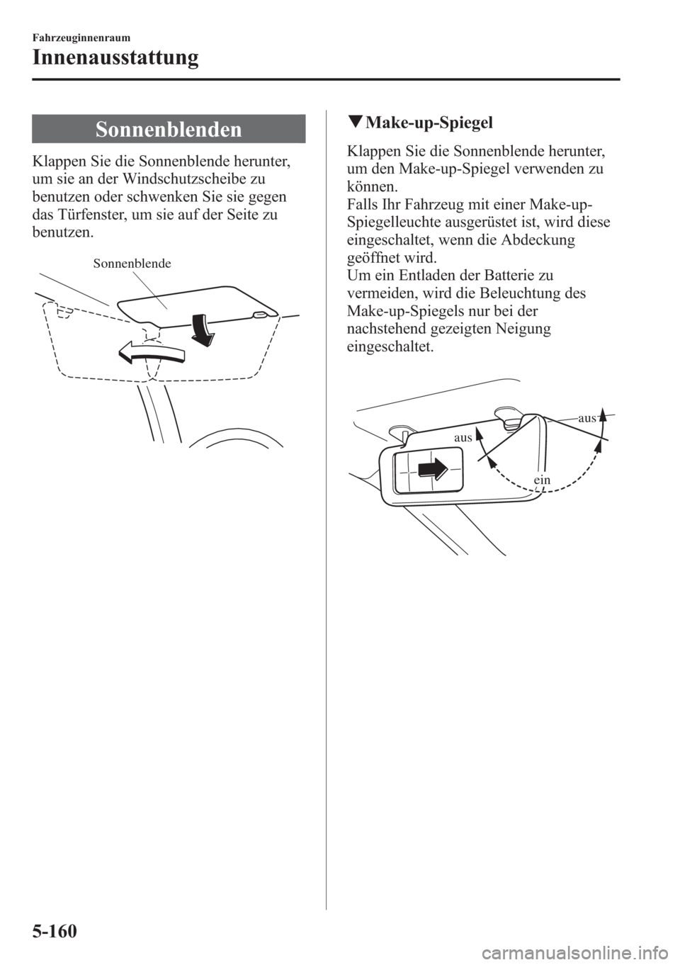 MAZDA MODEL 6 2015 Betriebsanleitung (in German) Sonnenblenden
Klappen Sie die Sonnenblende herunter,
um sie an der Windschutzscheibe zu
benutzen oder schwenken Sie sie gegen
das Türfenster, um sie auf der Seite zu
benutzen.
Sonnenblende
qMake-up-S MAZDA MODEL 6 2015 Betriebsanleitung (in German) Sonnenblenden
Klappen Sie die Sonnenblende herunter,
um sie an der Windschutzscheibe zu
benutzen oder schwenken Sie sie gegen
das Türfenster, um sie auf der Seite zu
benutzen.
Sonnenblende
qMake-up-S