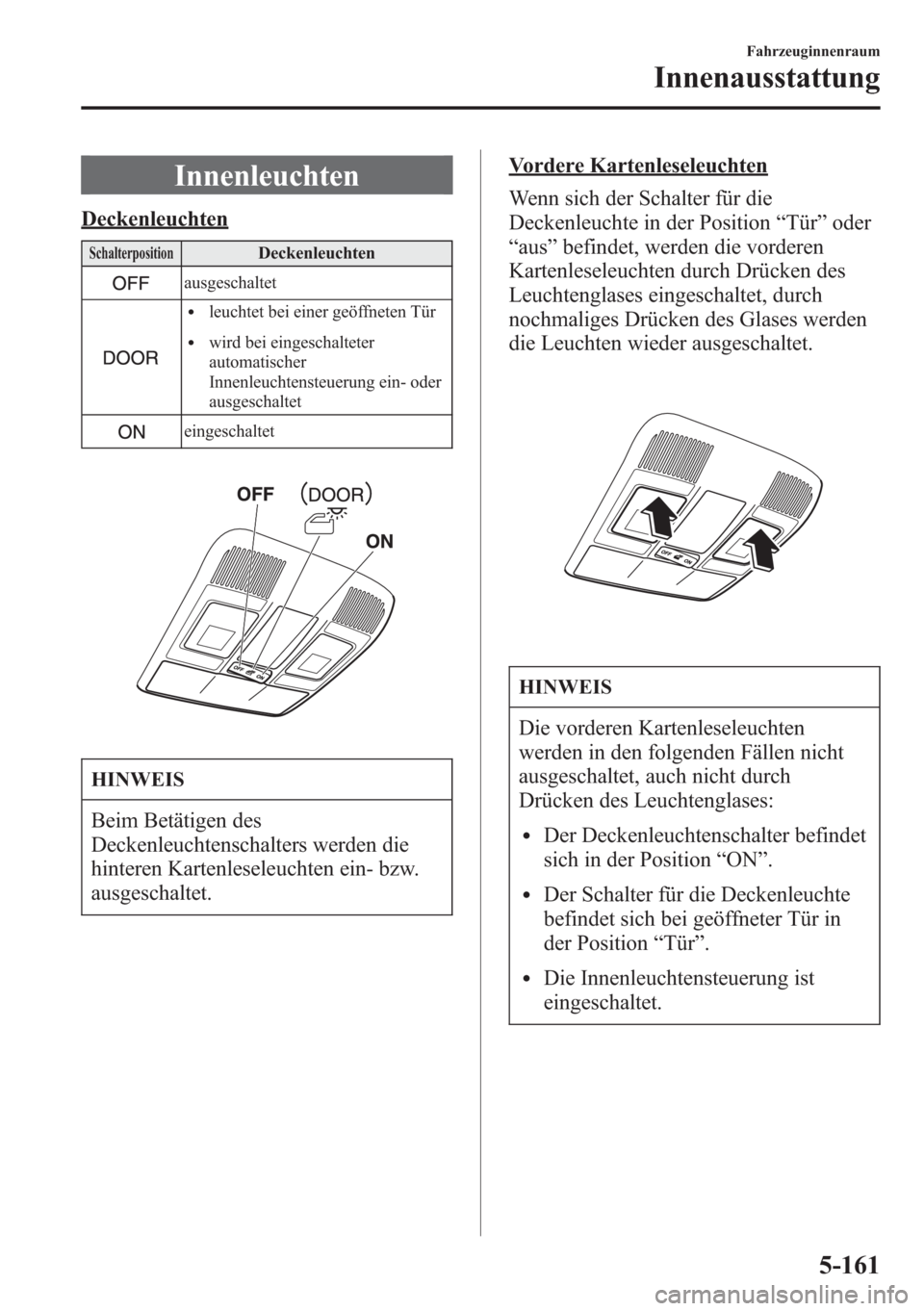 MAZDA MODEL 6 2015 Betriebsanleitung (in German) Innenleuchten
Deckenleuchten
SchalterpositionDeckenleuchten
ausgeschaltet
lleuchtet bei einer geöffneten Tür
lwird bei eingeschalteter
automatischer
Innenleuchtensteuerung ein- oder
ausgeschaltet
ei MAZDA MODEL 6 2015 Betriebsanleitung (in German) Innenleuchten
Deckenleuchten
SchalterpositionDeckenleuchten
ausgeschaltet
lleuchtet bei einer geöffneten Tür
lwird bei eingeschalteter
automatischer
Innenleuchtensteuerung ein- oder
ausgeschaltet
ei