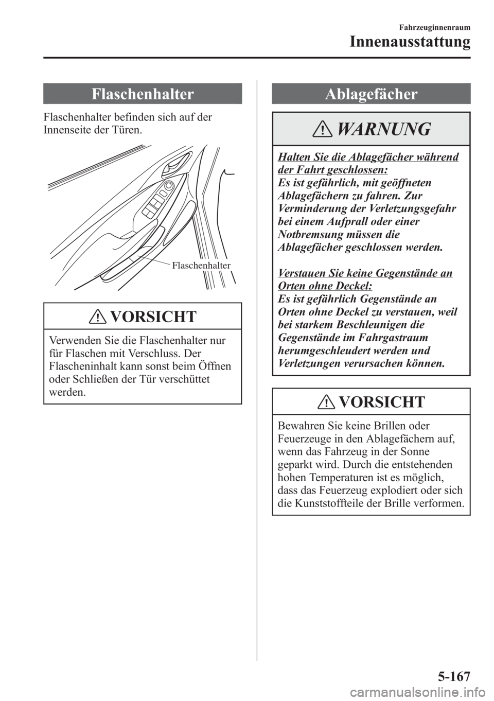 MAZDA MODEL 6 2015 Betriebsanleitung (in German) Flaschenhalter
Flaschenhalter befinden sich auf der
Innenseite der Türen.
Flaschenhalter
VORSICHT
Verwenden Sie die Flaschenhalter nur
für Flaschen mit Verschluss. Der
Flascheninhalt kann sonst beim MAZDA MODEL 6 2015 Betriebsanleitung (in German) Flaschenhalter
Flaschenhalter befinden sich auf der
Innenseite der Türen.
Flaschenhalter
VORSICHT
Verwenden Sie die Flaschenhalter nur
für Flaschen mit Verschluss. Der
Flascheninhalt kann sonst beim