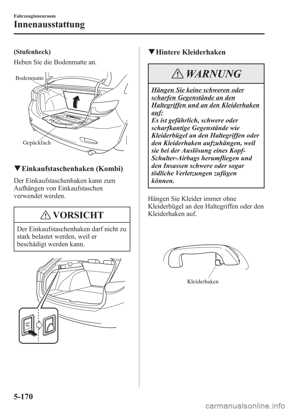 MAZDA MODEL 6 2015  Betriebsanleitung (in German) (Stufenheck)
Heben Sie die Bodenmatte an.
Gepäckfach Bodenmatte
qEinkaufstaschenhaken (Kombi)
Der Einkaufstaschenhaken kann zum
Aufhängen von Einkaufstaschen
verwendet werden.
VORSICHT
Der Einkaufst
