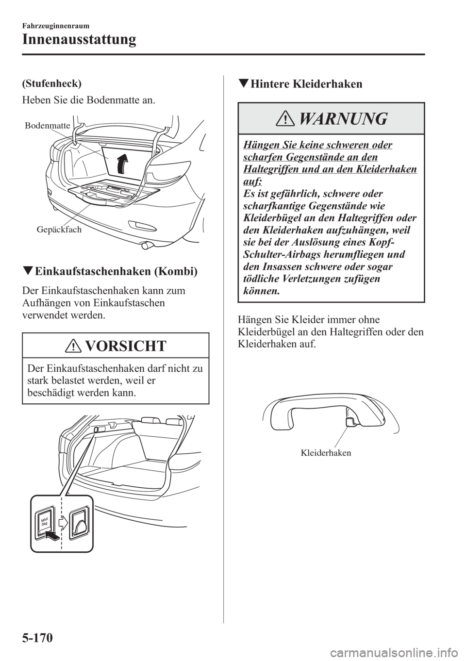 MAZDA MODEL 6 2015 Betriebsanleitung (in German) (Stufenheck)
Heben Sie die Bodenmatte an.
Gepäckfach Bodenmatte
qEinkaufstaschenhaken (Kombi)
Der Einkaufstaschenhaken kann zum
Aufhängen von Einkaufstaschen
verwendet werden.
VORSICHT
Der Einkaufst MAZDA MODEL 6 2015 Betriebsanleitung (in German) (Stufenheck)
Heben Sie die Bodenmatte an.
Gepäckfach Bodenmatte
qEinkaufstaschenhaken (Kombi)
Der Einkaufstaschenhaken kann zum
Aufhängen von Einkaufstaschen
verwendet werden.
VORSICHT
Der Einkaufst