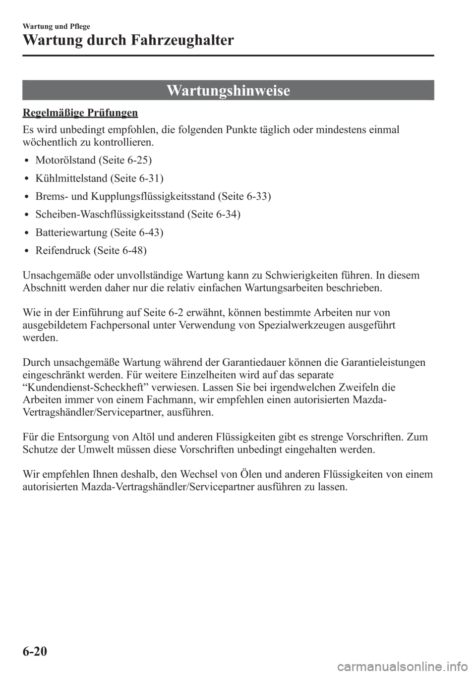 MAZDA MODEL 6 2015 Betriebsanleitung (in German) Wartungshinweise
Regelmäßige Prüfungen
Es wird unbedingt empfohlen, die folgenden Punkte täglich oder mindestens einmal
wöchentlich zu kontrollieren.
lMotorölstand (Seite 6-25)
lKühlmittelstand MAZDA MODEL 6 2015 Betriebsanleitung (in German) Wartungshinweise
Regelmäßige Prüfungen
Es wird unbedingt empfohlen, die folgenden Punkte täglich oder mindestens einmal
wöchentlich zu kontrollieren.
lMotorölstand (Seite 6-25)
lKühlmittelstand