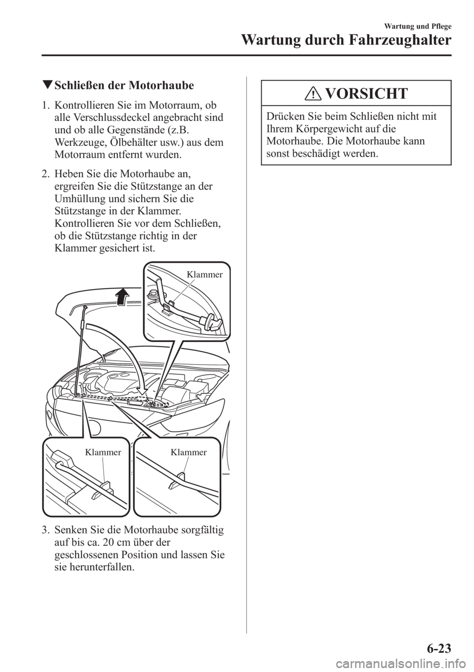 MAZDA MODEL 6 2015 Betriebsanleitung (in German) qSchließen der Motorhaube
1. Kontrollieren Sie im Motorraum, ob
alle Verschlussdeckel angebracht sind
und ob alle Gegenstände (z.B.
Werkzeuge, Ölbehälter usw.) aus dem
Motorraum entfernt wurden.
2 MAZDA MODEL 6 2015 Betriebsanleitung (in German) qSchließen der Motorhaube
1. Kontrollieren Sie im Motorraum, ob
alle Verschlussdeckel angebracht sind
und ob alle Gegenstände (z.B.
Werkzeuge, Ölbehälter usw.) aus dem
Motorraum entfernt wurden.
2