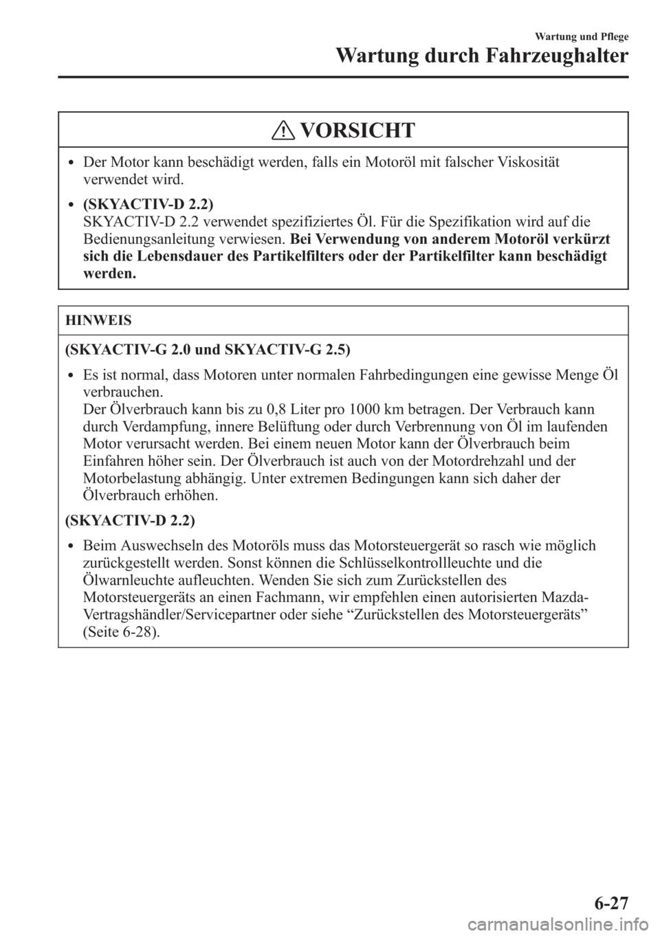 MAZDA MODEL 6 2015 Betriebsanleitung (in German) VORSICHT
lDer Motor kann beschädigt werden, falls ein Motoröl mit falscher Viskosität
verwendet wird.
l(SKYACTIV-D 2.2)
SKYACTIV-D 2.2 verwendet spezifiziertes Öl. Für die Spezifikation wird auf MAZDA MODEL 6 2015 Betriebsanleitung (in German) VORSICHT
lDer Motor kann beschädigt werden, falls ein Motoröl mit falscher Viskosität
verwendet wird.
l(SKYACTIV-D 2.2)
SKYACTIV-D 2.2 verwendet spezifiziertes Öl. Für die Spezifikation wird auf