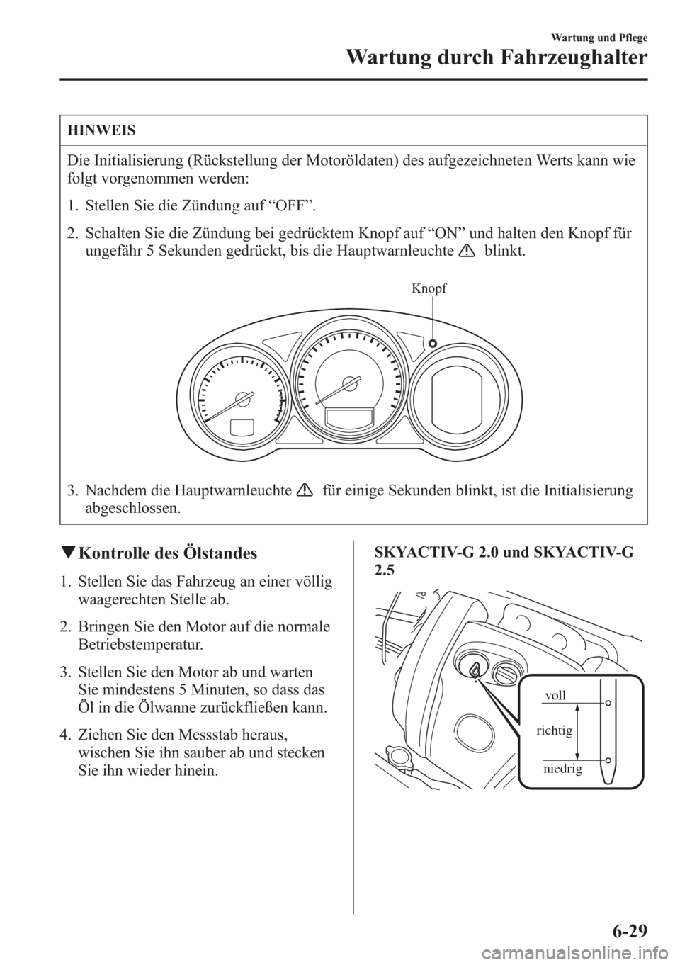 MAZDA MODEL 6 2015 Betriebsanleitung (in German) HINWEIS
Die Initialisierung (Rückstellung der Motoröldaten) des aufgezeichneten Werts kann wie
folgt vorgenommen werden:
1. Stellen Sie die Zündung auf“OFF”.
2. Schalten Sie die Zündung bei ge MAZDA MODEL 6 2015 Betriebsanleitung (in German) HINWEIS
Die Initialisierung (Rückstellung der Motoröldaten) des aufgezeichneten Werts kann wie
folgt vorgenommen werden:
1. Stellen Sie die Zündung auf“OFF”.
2. Schalten Sie die Zündung bei ge