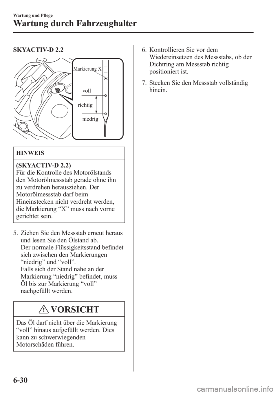 MAZDA MODEL 6 2015 Betriebsanleitung (in German) SKYACTIV-D 2.2
niedrig richtigvoll
Markierung X
HINWEIS
(SKYACTIV-D 2.2)
Für die Kontrolle des Motorölstands
den Motorölmessstab gerade ohne ihn
zu verdrehen herausziehen. Der
Motorölmessstab da MAZDA MODEL 6 2015 Betriebsanleitung (in German) SKYACTIV-D 2.2
niedrig richtigvoll
Markierung X
HINWEIS
(SKYACTIV-D 2.2)
Für die Kontrolle des Motorölstands
den Motorölmessstab gerade ohne ihn
zu verdrehen herausziehen. Der
Motorölmessstab da