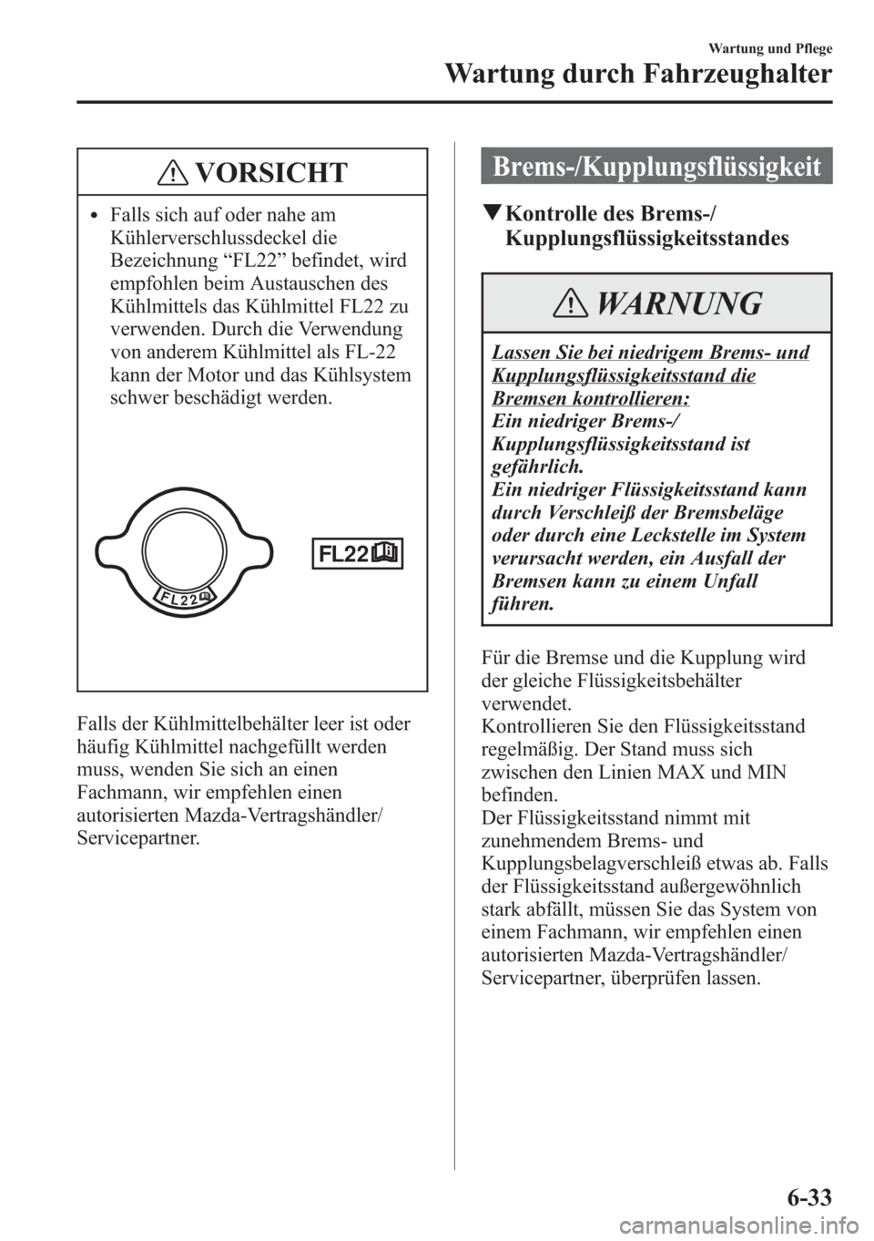 MAZDA MODEL 6 2015 Betriebsanleitung (in German) VORSICHT
lFalls sich auf oder nahe am
Kühlerverschlussdeckel die
Bezeichnung“FL22”befindet, wird
empfohlen beim Austauschen des
Kühlmittels das Kühlmittel FL22 zu
verwenden. Durch die Verwendun MAZDA MODEL 6 2015 Betriebsanleitung (in German) VORSICHT
lFalls sich auf oder nahe am
Kühlerverschlussdeckel die
Bezeichnung“FL22”befindet, wird
empfohlen beim Austauschen des
Kühlmittels das Kühlmittel FL22 zu
verwenden. Durch die Verwendun