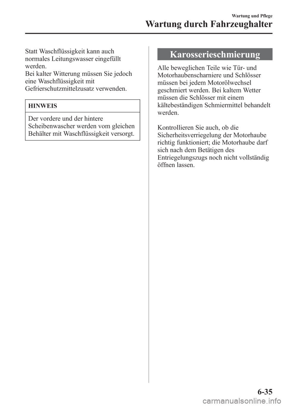 MAZDA MODEL 6 2015 Betriebsanleitung (in German) Statt Waschflüssigkeit kann auch
normales Leitungswasser eingefüllt
werden.
Bei kalter Witterung müssen Sie jedoch
eine Waschflüssigkeit mit
Gefrierschutzmittelzusatz verwenden.
HINWEIS
Der vorder MAZDA MODEL 6 2015 Betriebsanleitung (in German) Statt Waschflüssigkeit kann auch
normales Leitungswasser eingefüllt
werden.
Bei kalter Witterung müssen Sie jedoch
eine Waschflüssigkeit mit
Gefrierschutzmittelzusatz verwenden.
HINWEIS
Der vorder